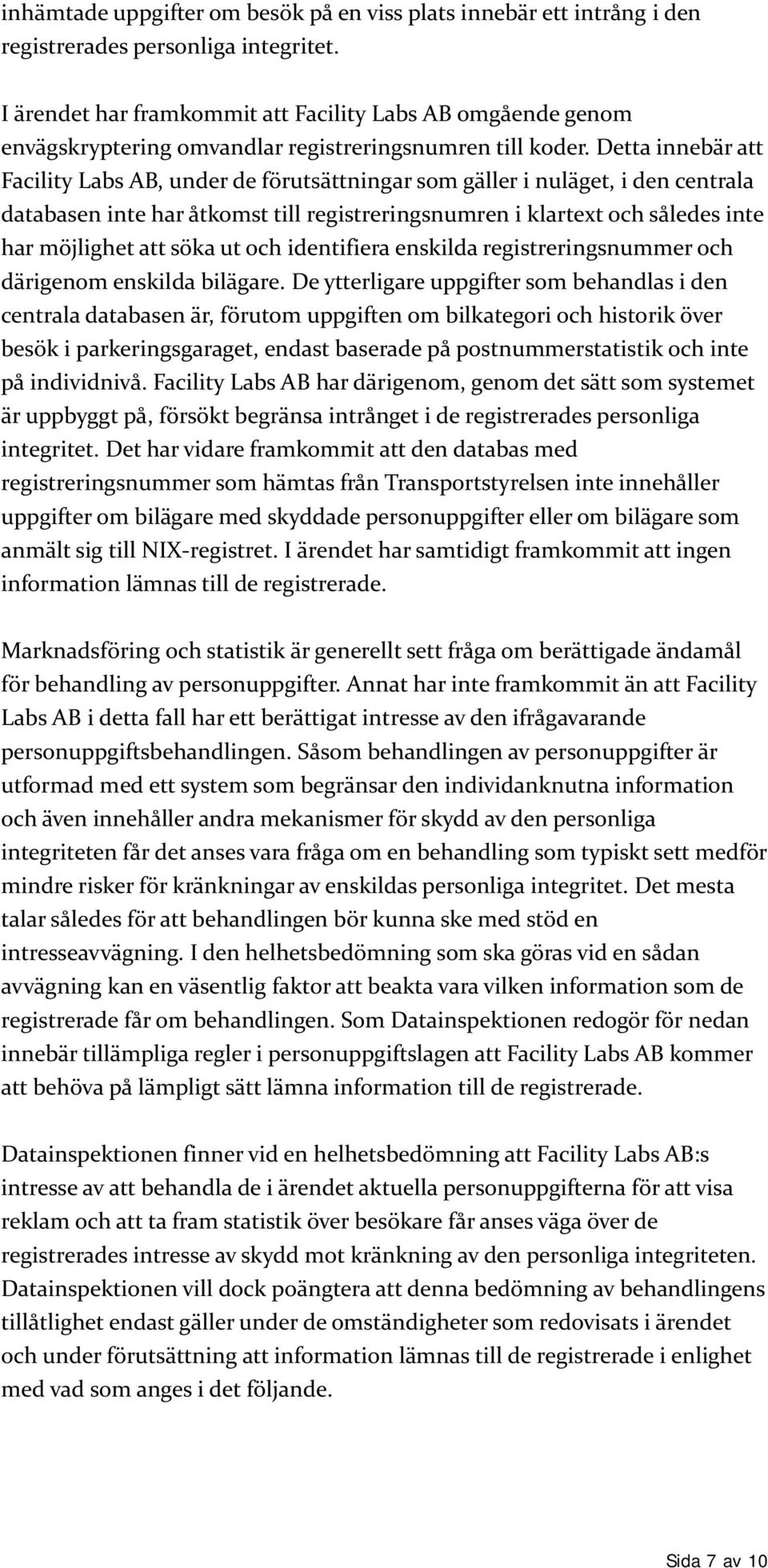 Detta innebär att Facility Labs AB, under de förutsättningar som gäller i nuläget, i den centrala databasen inte har åtkomst till registreringsnumren i klartext och således inte har möjlighet att