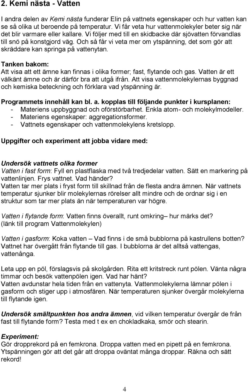 Och så får vi veta mer om ytspänning, det som gör att skräddare kan springa på vattenytan. Att visa att ett ämne kan finnas i olika former; fast, flytande och gas.