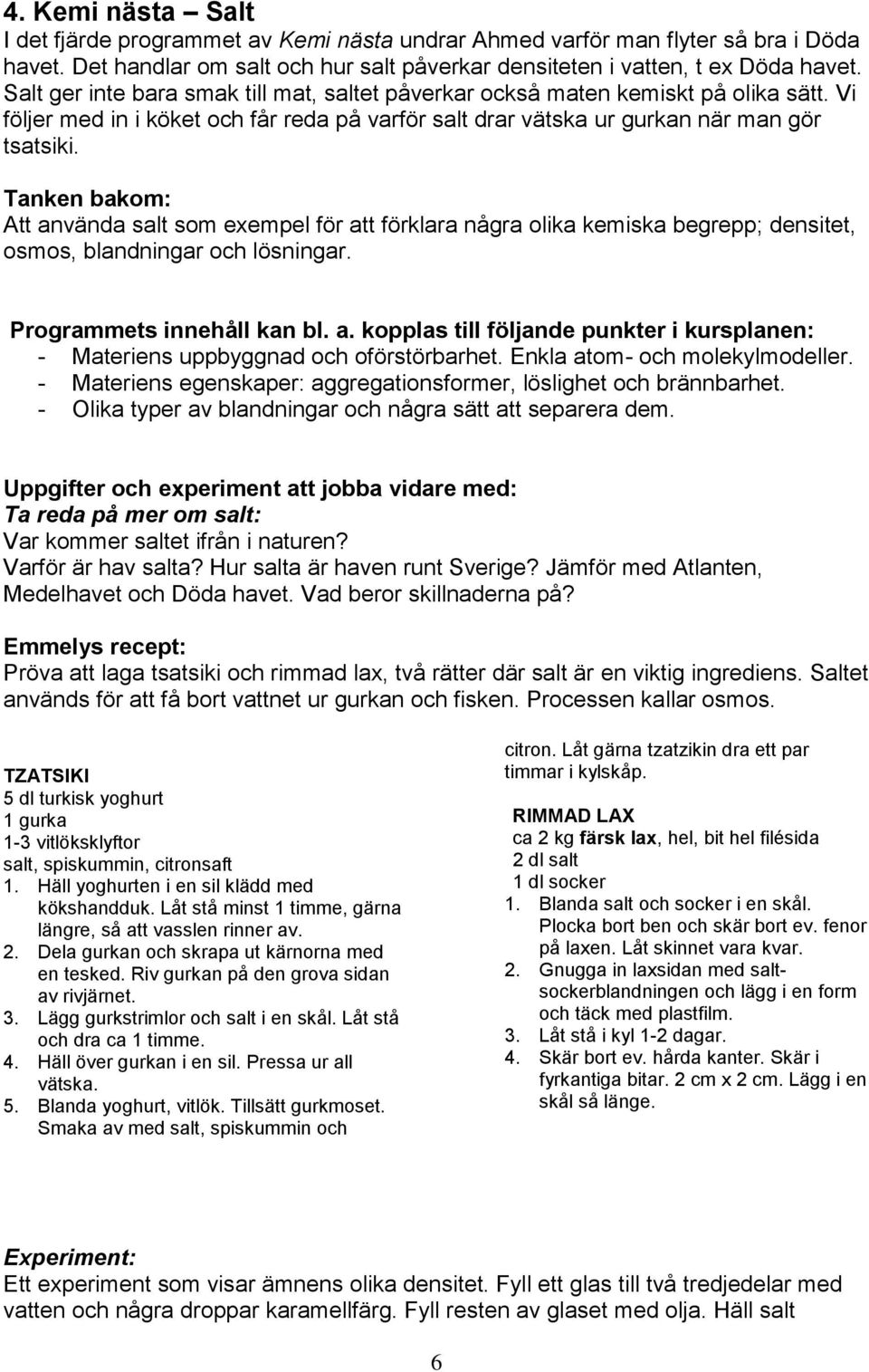 Att använda salt som exempel för att förklara några olika kemiska begrepp; densitet, osmos, blandningar och lösningar. Programmets innehåll kan bl. a. kopplas till följande punkter i kursplanen: - Materiens uppbyggnad och oförstörbarhet.