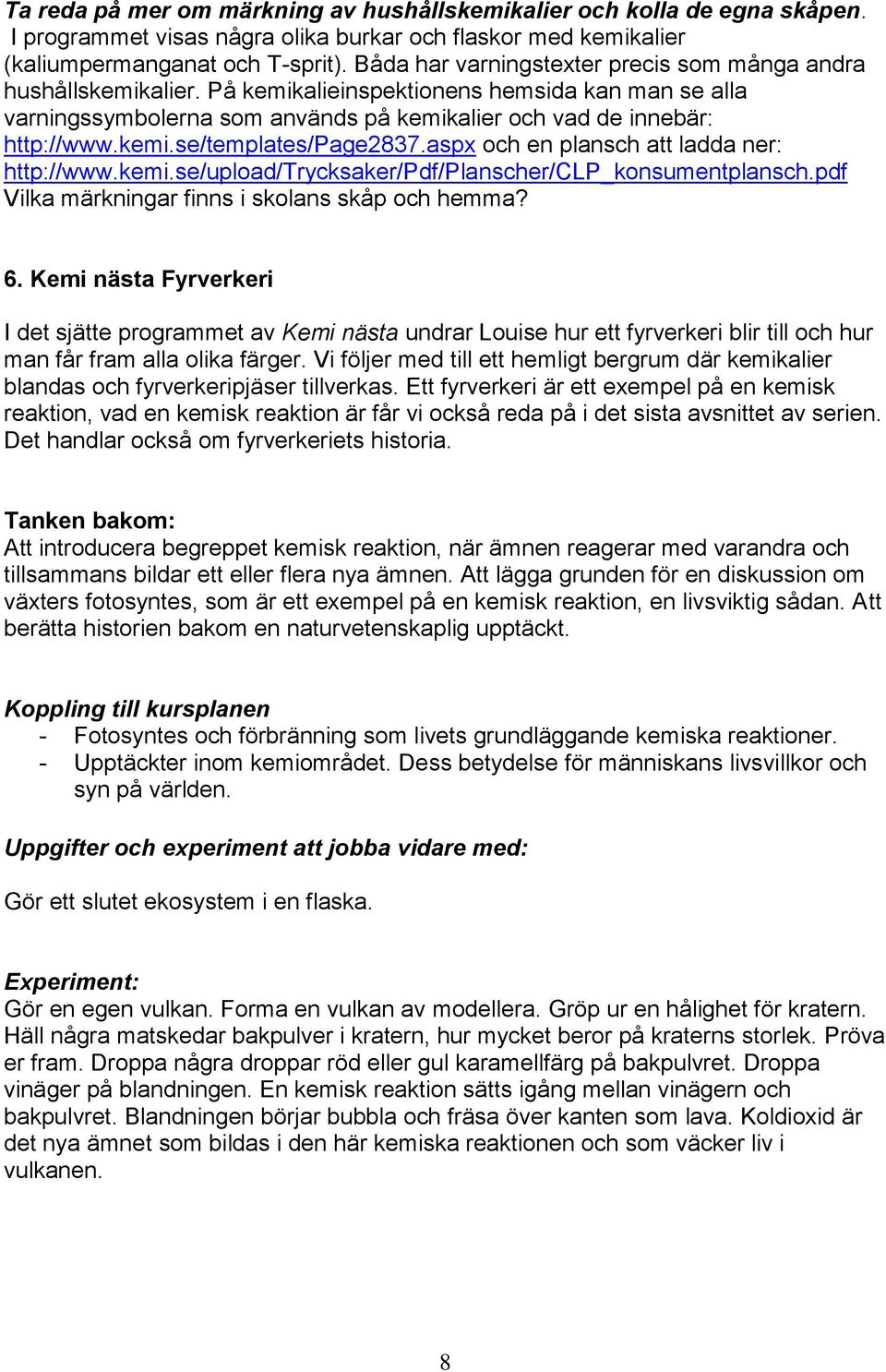 aspx och en plansch att ladda ner: http://www.kemi.se/upload/trycksaker/pdf/planscher/clp_konsumentplansch.pdf Vilka märkningar finns i skolans skåp och hemma? 6.