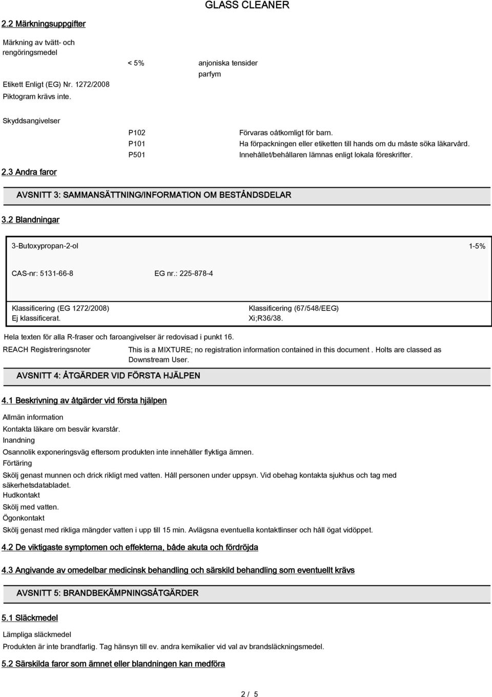 AVSNITT 3: SAMMANSÄTTNING/INFORMATION OM BESTÅNDSDELAR 3.2 Blandningar 3-Butoxypropan-2-ol 1-5% CAS-nr: 5131-66-8 EG nr.: 225-878-4 Klassificering (EG 1272/2008) Klassificering (67/548/EEG) Xi;R36/38.