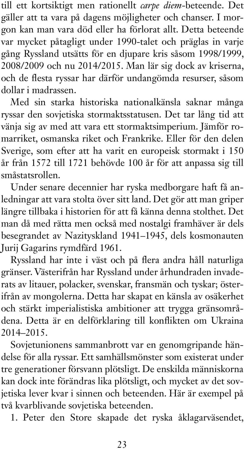 Man lär sig dock av kriserna, och de flesta ryssar har därför undangömda resurser, såsom dollar i madrassen.