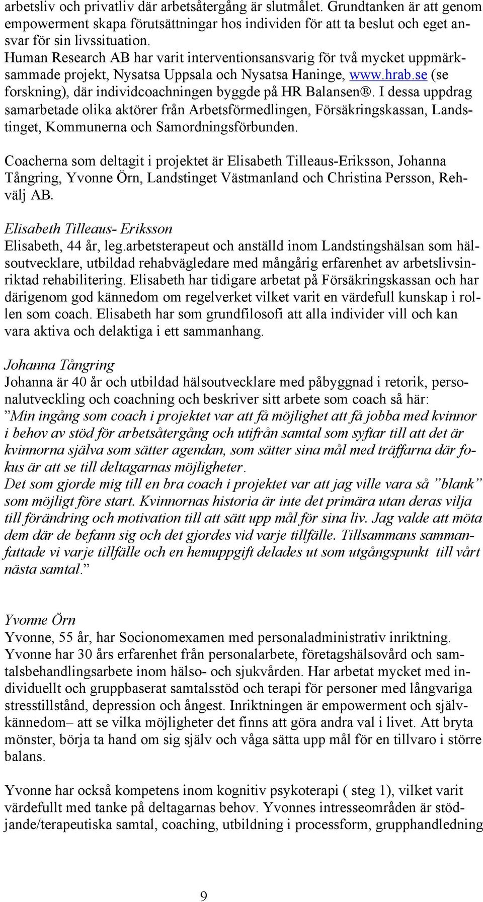 I dessa uppdrag samarbetade olika aktörer från Arbetsförmedlingen, Försäkringskassan, Landstinget, Kommunerna och Samordningsförbunden.