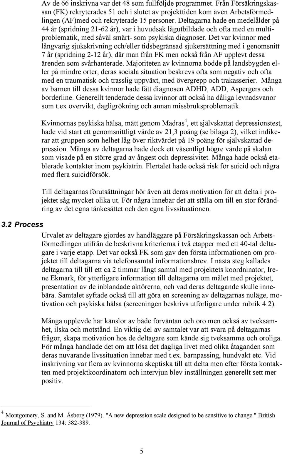 Det var kvinnor med långvarig sjukskrivning och/eller tidsbegränsad sjukersättning med i genomsnitt 7 år (spridning 2-12 år), där man från FK men också från AF upplevt dessa ärenden som svårhanterade.