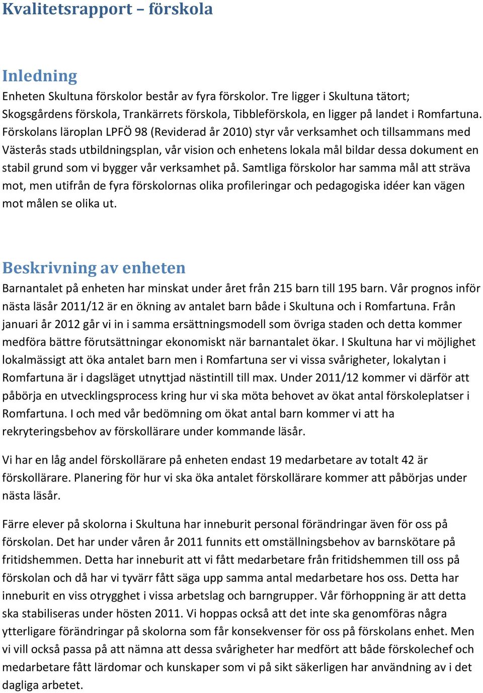 Förskolans läroplan LPFÖ 98 (Reviderad år 2010) styr vår verksamhet och tillsammans med Västerås stads utbildningsplan, vår vision och enhetens lokala mål bildar dessa dokument en stabil grund som vi