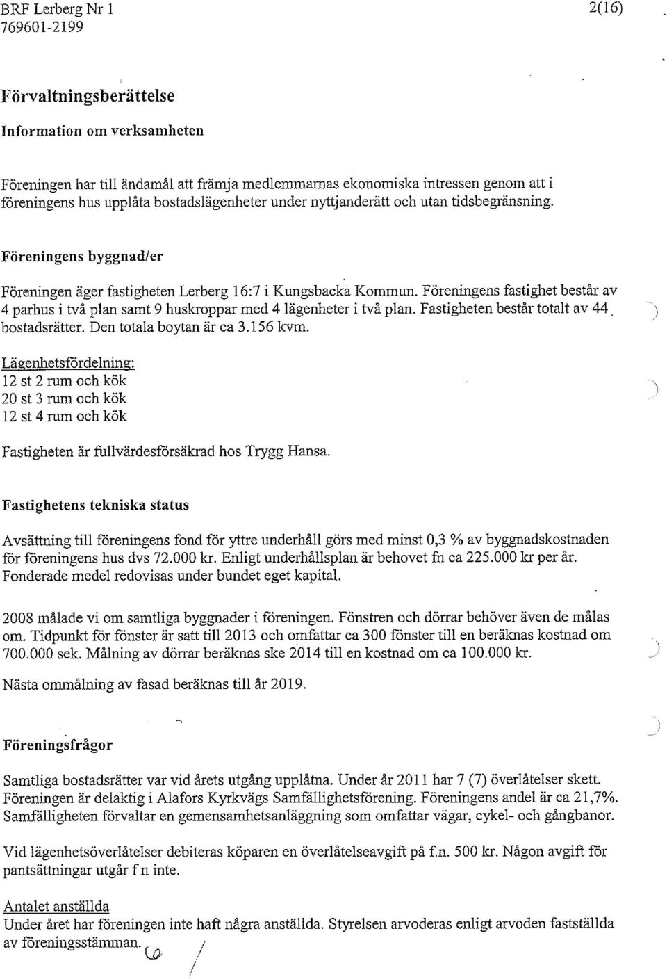 Föreningens fastighet består av 4 parhus i två plan samt 9 huskroppar med 4 lägenheter i två plan. Fastigheten består totalt av 44 bostadsrätter. Den totala boytan är ca 3.156 kvm.