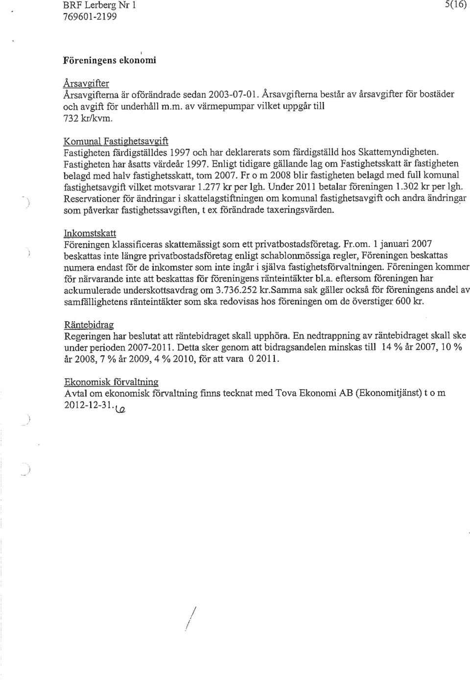 Enligt tidigare gällande lag om Fastighetssicatt är fastigheten belagd med halv fastighetsskatt, tom 2007. Fr o m 2008 blir fastigheten belagd med full komunal fastighetsavgift vilket motsvarar 1.