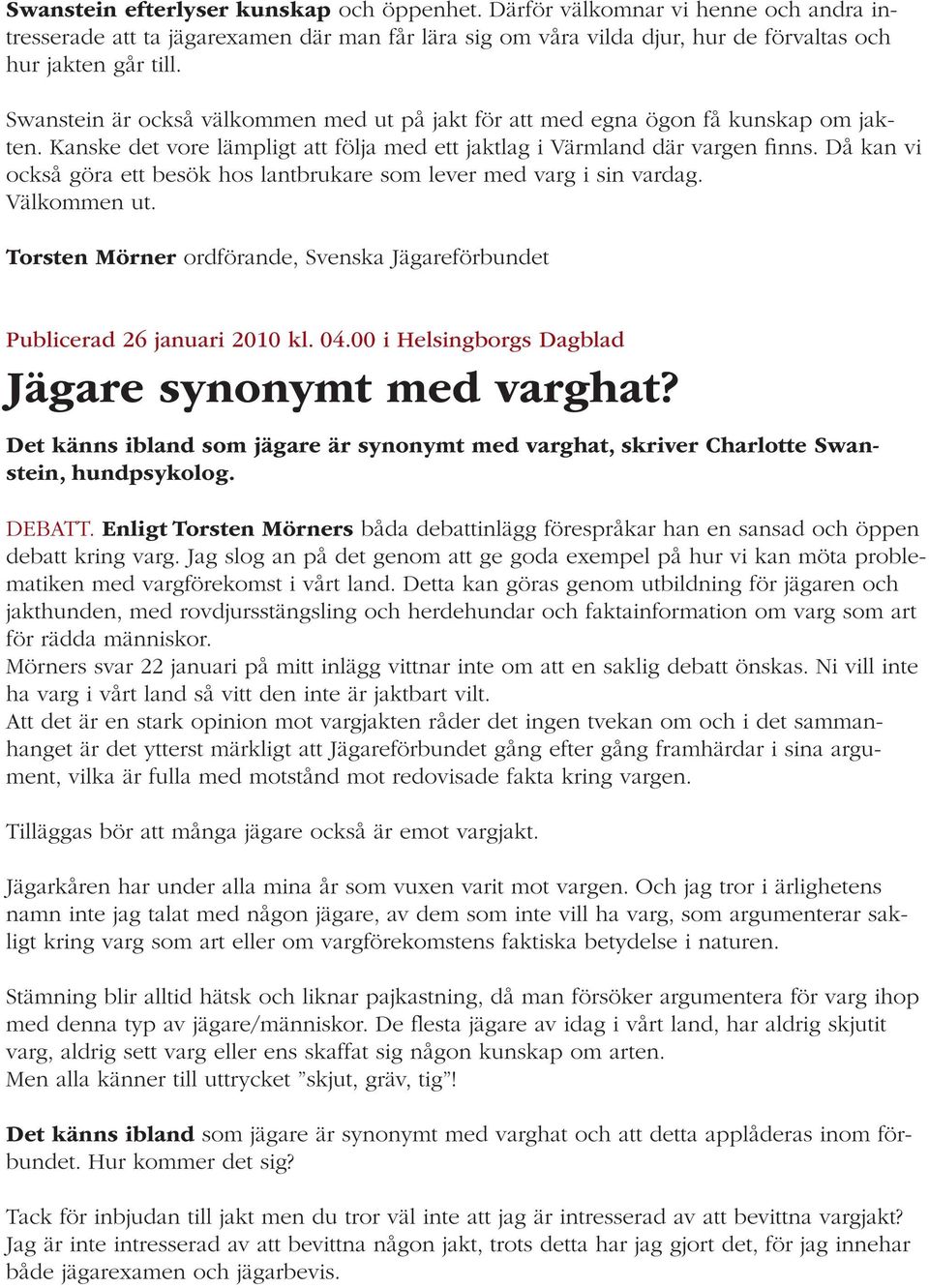 Då kan vi också göra ett besök hos lantbrukare som lever med varg i sin vardag. Välkommen ut. Torsten Mörner ordförande, Svenska Jägareförbundet Publicerad 26 januari 2010 kl. 04.