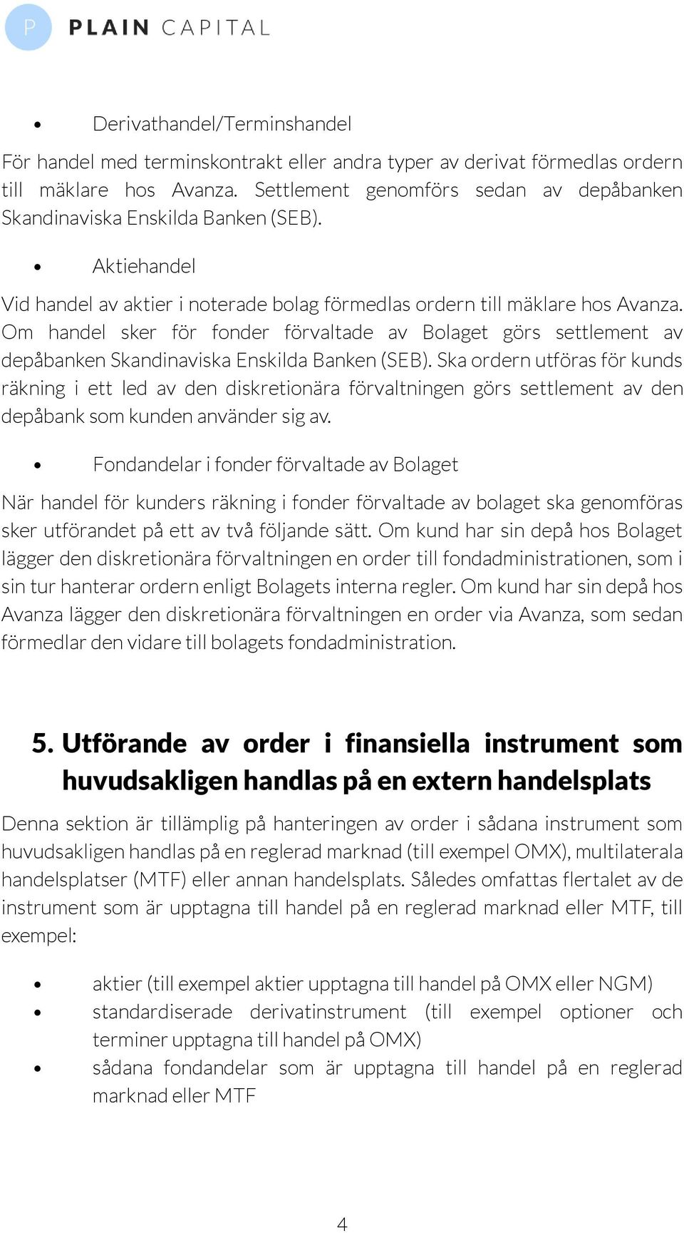 Om handel sker för fonder förvaltade av Bolaget görs settlement av depåbanken Skandinaviska Enskilda Banken (SEB).