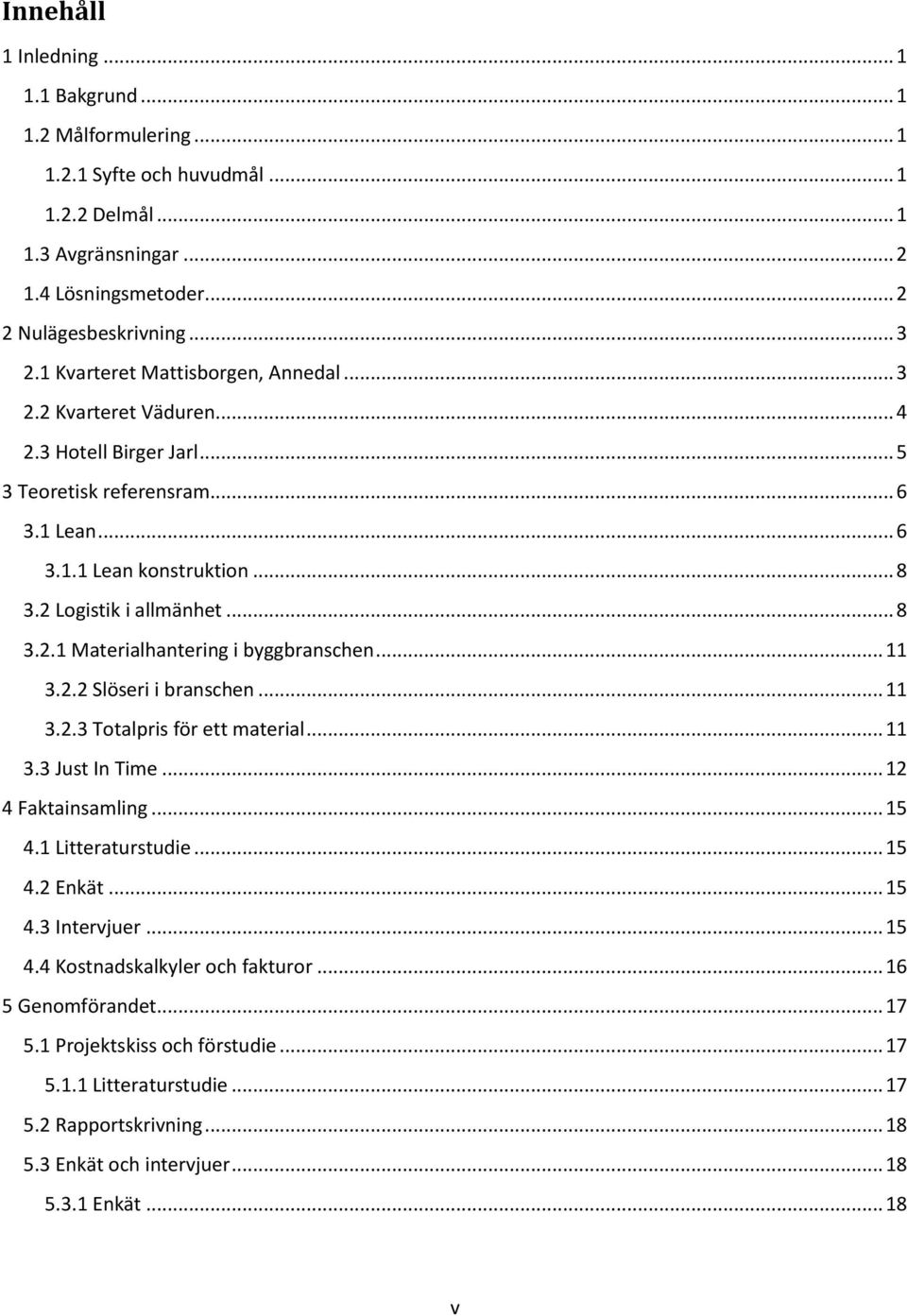 .. 11 3.2.2 Slöseri i branschen... 11 3.2.3 Totalpris för ett material... 11 3.3 Just In Time... 12 4 Faktainsamling... 15 4.1 Litteraturstudie... 15 4.2 Enkät... 15 4.3 Intervjuer... 15 4.4 Kostnadskalkyler och fakturor.