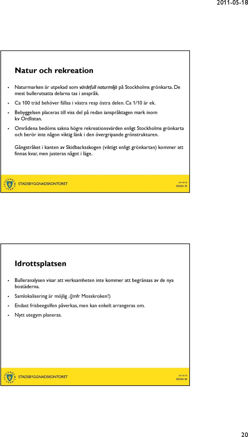 Områdena bedöms sakna högre rekreationsvärden enligt Stockholms grönkarta och berör inte någon viktig länk i den övergripande grönstrukturen.