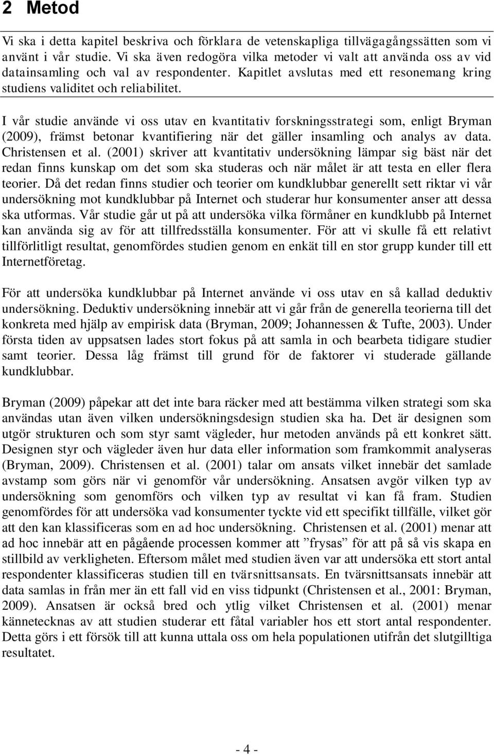 I vår studie använde vi oss utav en kvantitativ forskningsstrategi som, enligt Bryman (2009), främst betonar kvantifiering när det gäller insamling och analys av data. Christensen et al.