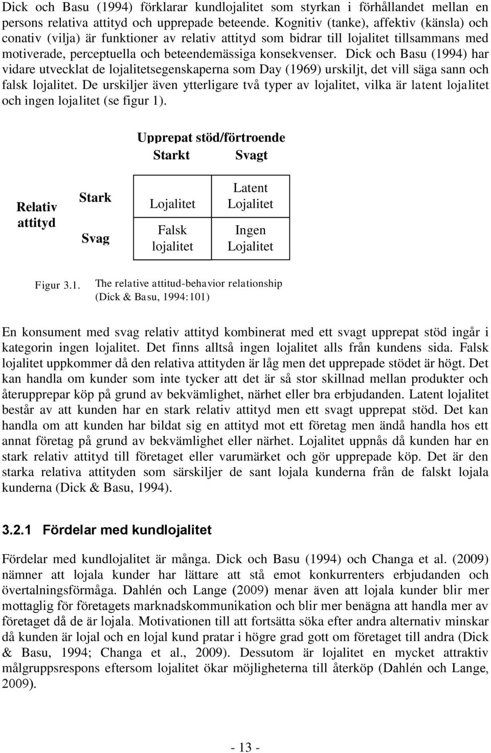 Dick och Basu (1994) har vidare utvecklat de lojalitetsegenskaperna som Day (1969) urskiljt, det vill säga sann och falsk lojalitet.