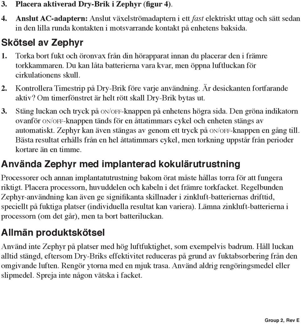 Torka bort fukt och öronvax från din hörapparat innan du placerar den i främre torkkammaren. Du kan låta batterierna vara kvar, men öppna luftluckan för cirkulationens skull. 2.