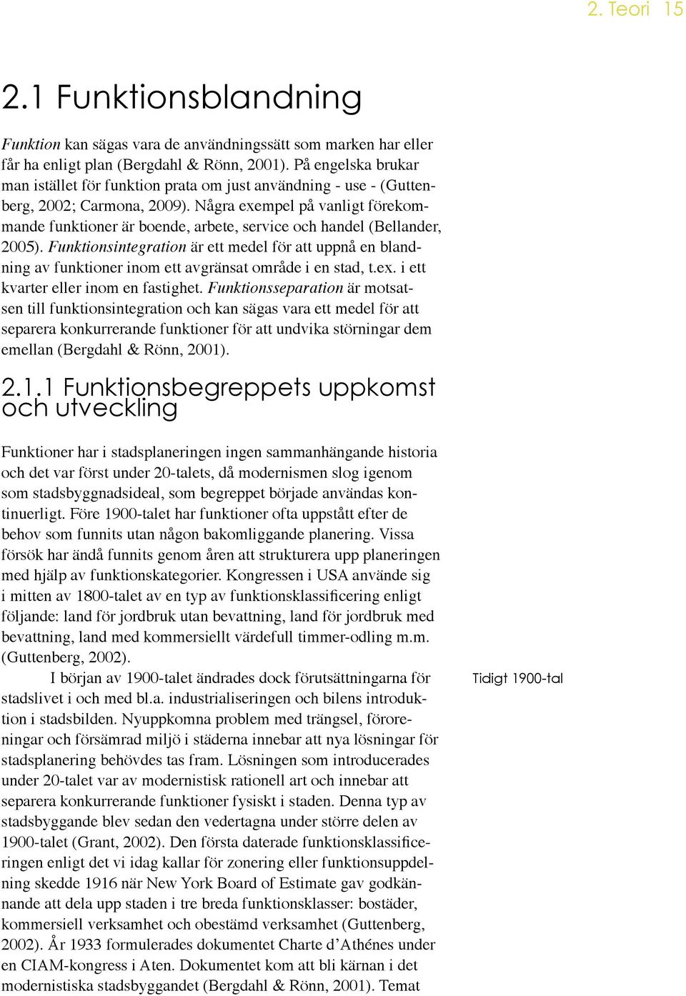 Några exempel på vanligt förekommande funktioner är boende, arbete, service och handel (Bellander, 2005).