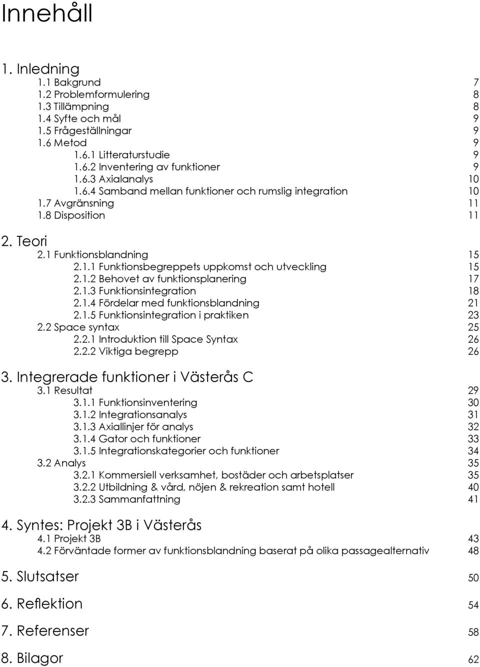 1.3 Funktionsintegration 18 2.1.4 Fördelar med funktionsblandning 21 2.1.5 Funktionsintegration i praktiken 23 2.2 Space syntax 25 2.2.1 Introduktion till Space Syntax 26 2.2.2 Viktiga begrepp 26 3.