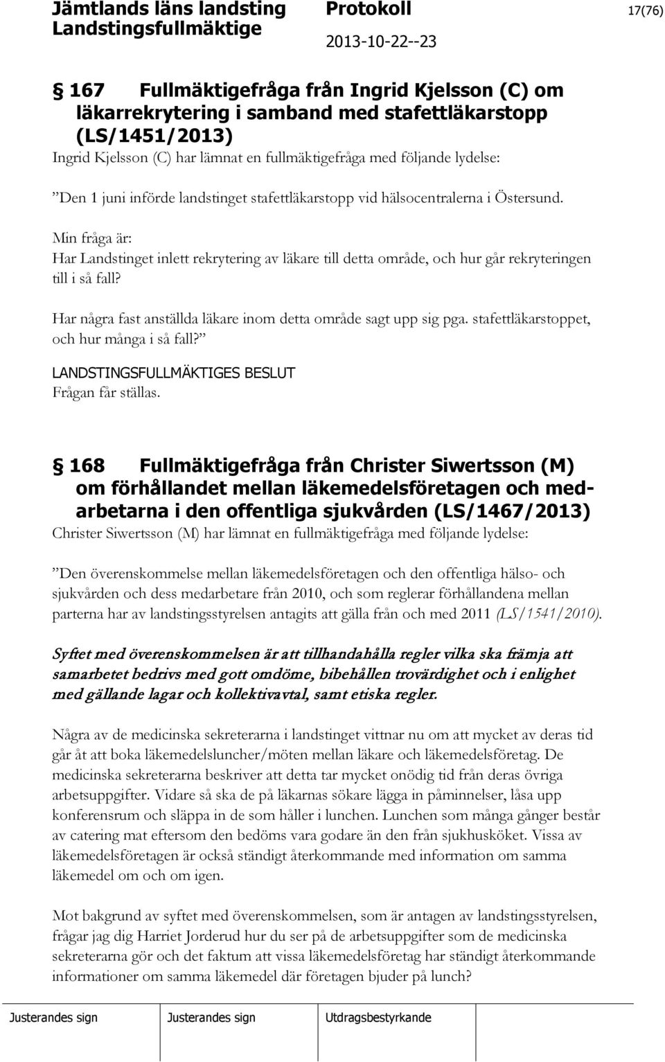 Min fråga är: Har Landstinget inlett rekrytering av läkare till detta område, och hur går rekryteringen till i så fall? Har några fast anställda läkare inom detta område sagt upp sig pga.