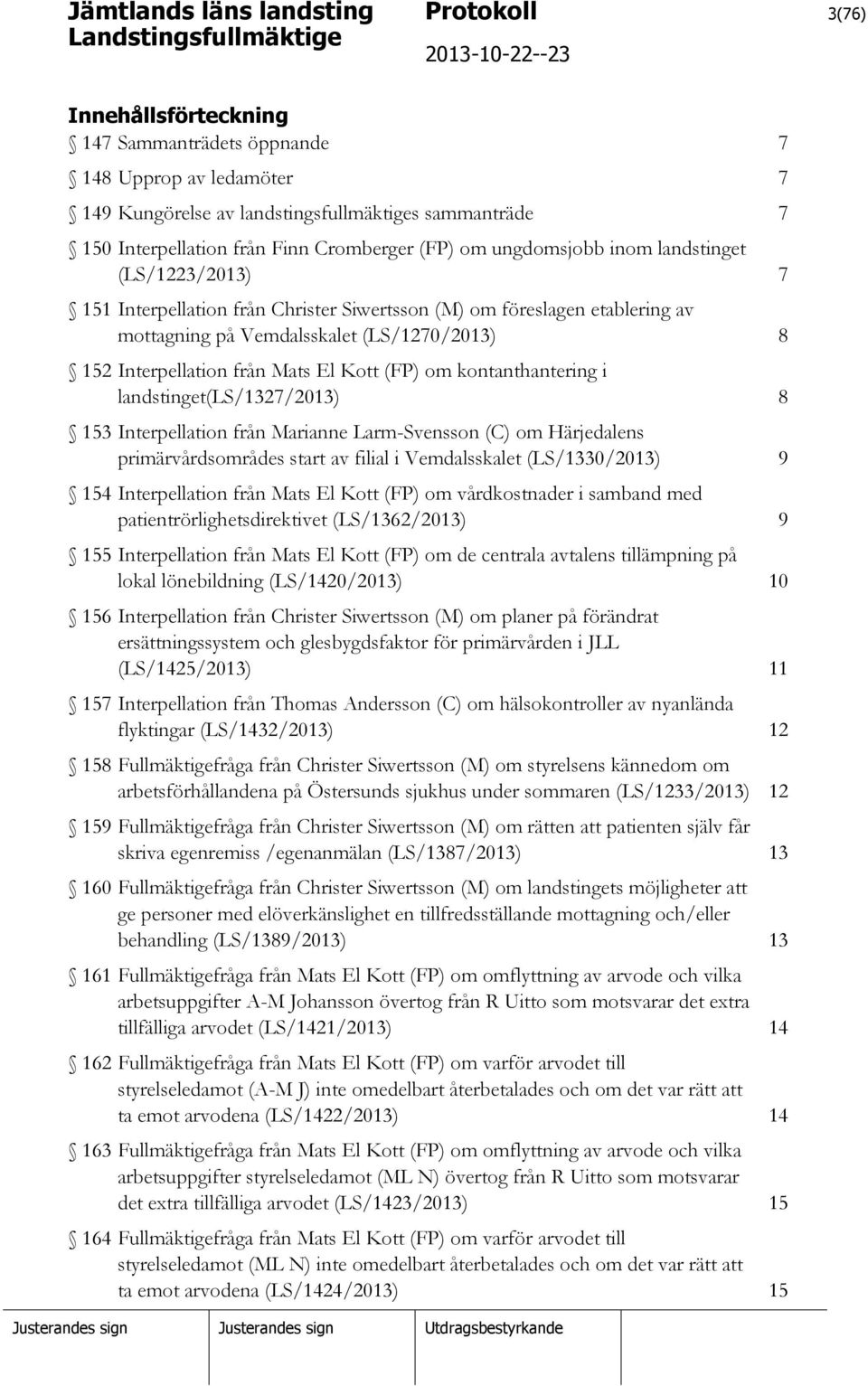 Kott (FP) om kontanthantering i landstinget(ls/1327/2013) 8 153 Interpellation från Marianne Larm-Svensson (C) om Härjedalens primärvårdsområdes start av filial i Vemdalsskalet (LS/1330/2013) 9 154