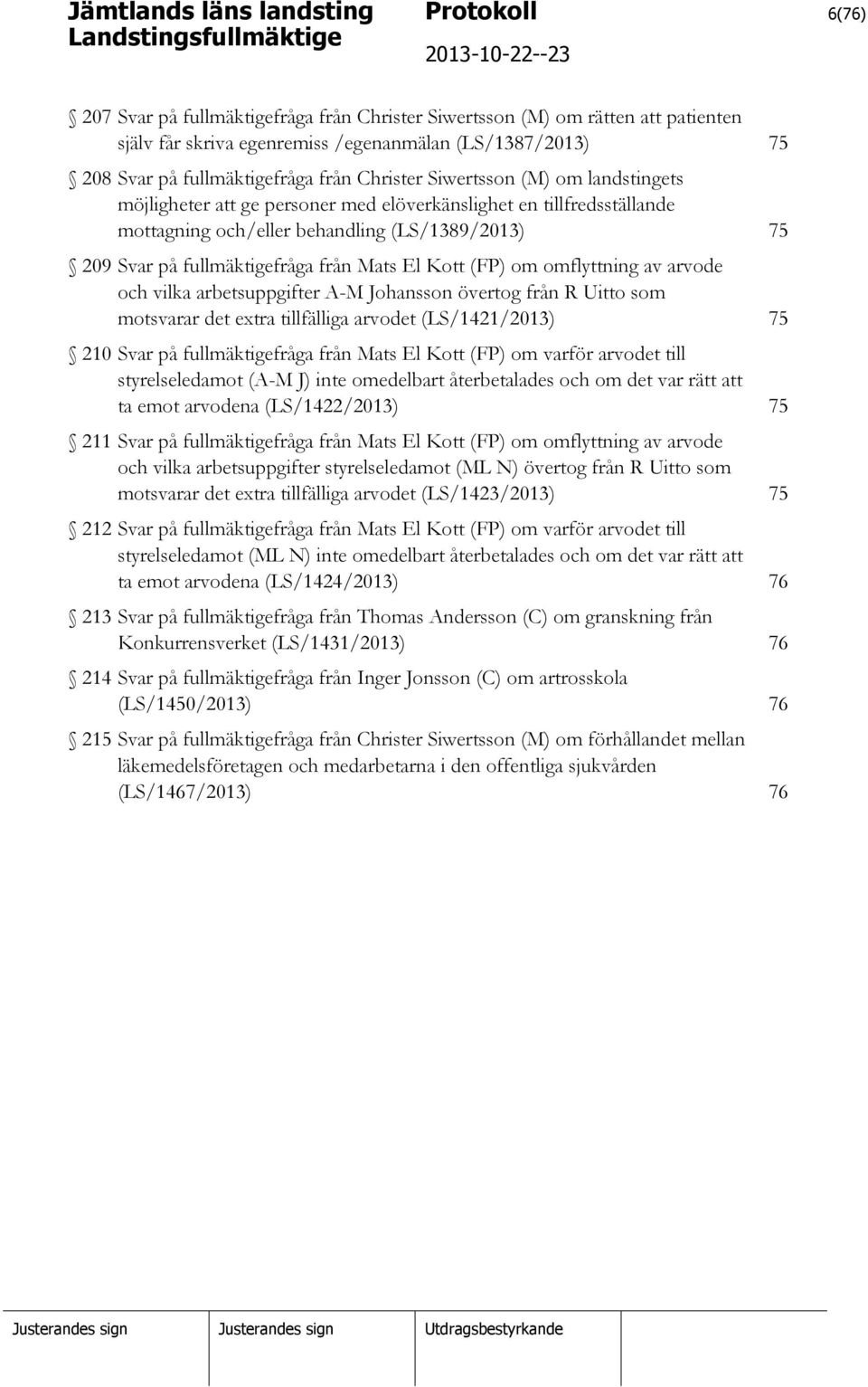 (FP) om omflyttning av arvode och vilka arbetsuppgifter A-M Johansson övertog från R Uitto som motsvarar det extra tillfälliga arvodet (LS/1421/2013) 75 210 Svar på fullmäktigefråga från Mats El Kott