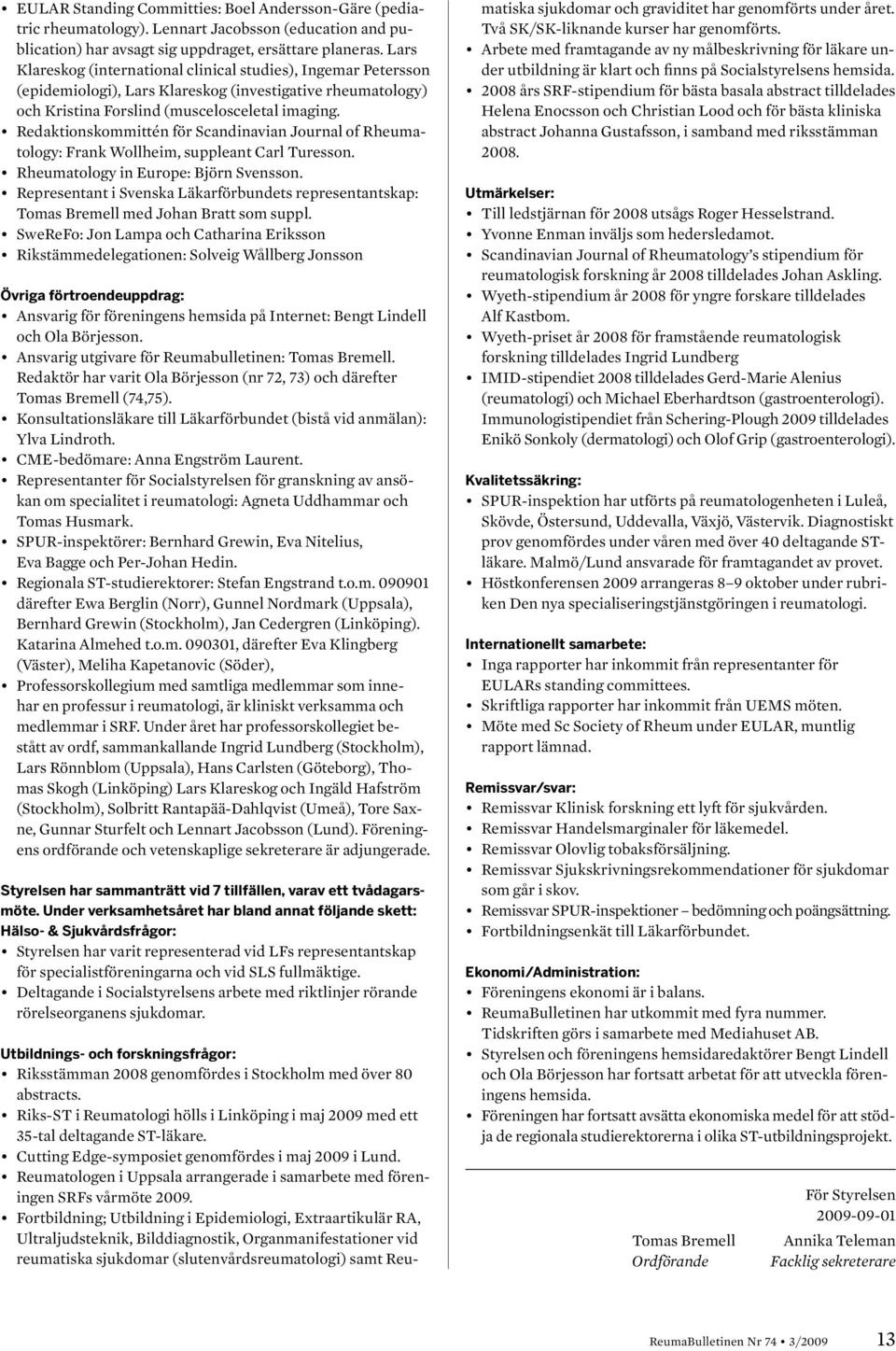 Redaktionskommittén för Scandinavian Journal of Rheumatology: Frank Wollheim, suppleant Carl Turesson. Rheumatology in Europe: Björn Svensson.