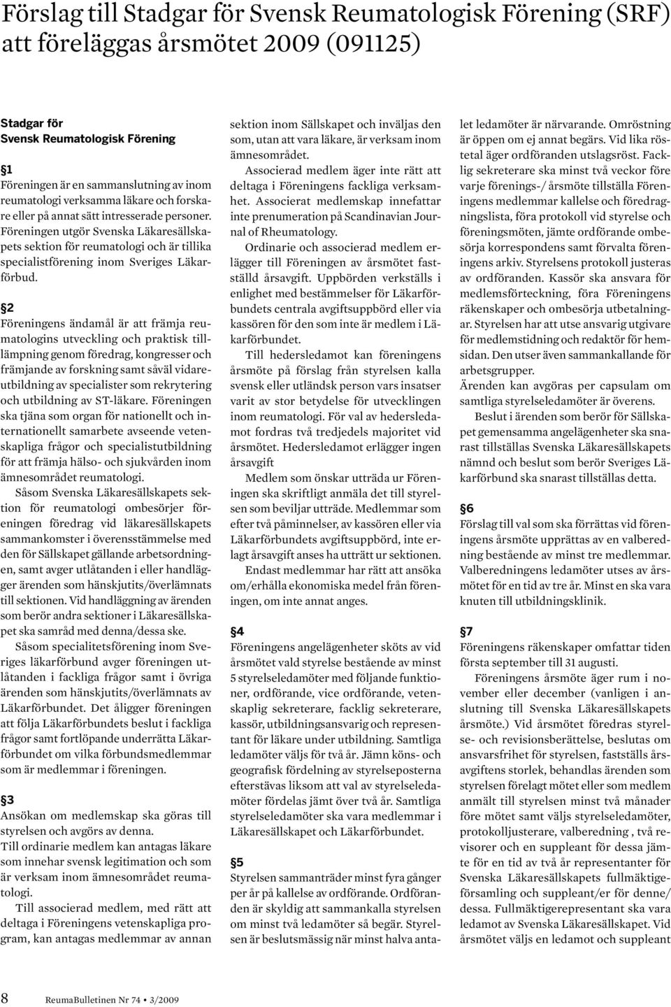 2 Föreningens ändamål är att främja reumatologins utveckling och praktisk tilllämpning genom föredrag, kongresser och främjande av forskning samt såväl vidareutbildning av specialister som
