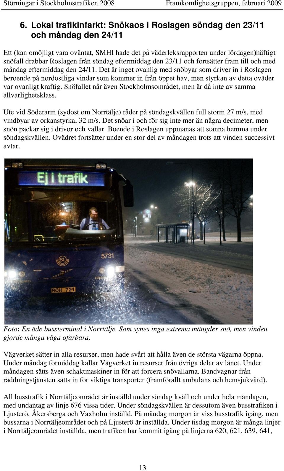 Det är inget ovanlig med snöbyar som driver in i Roslagen beroende på nordostliga vindar som kommer in från öppet hav, men styrkan av detta oväder var ovanligt kraftig.