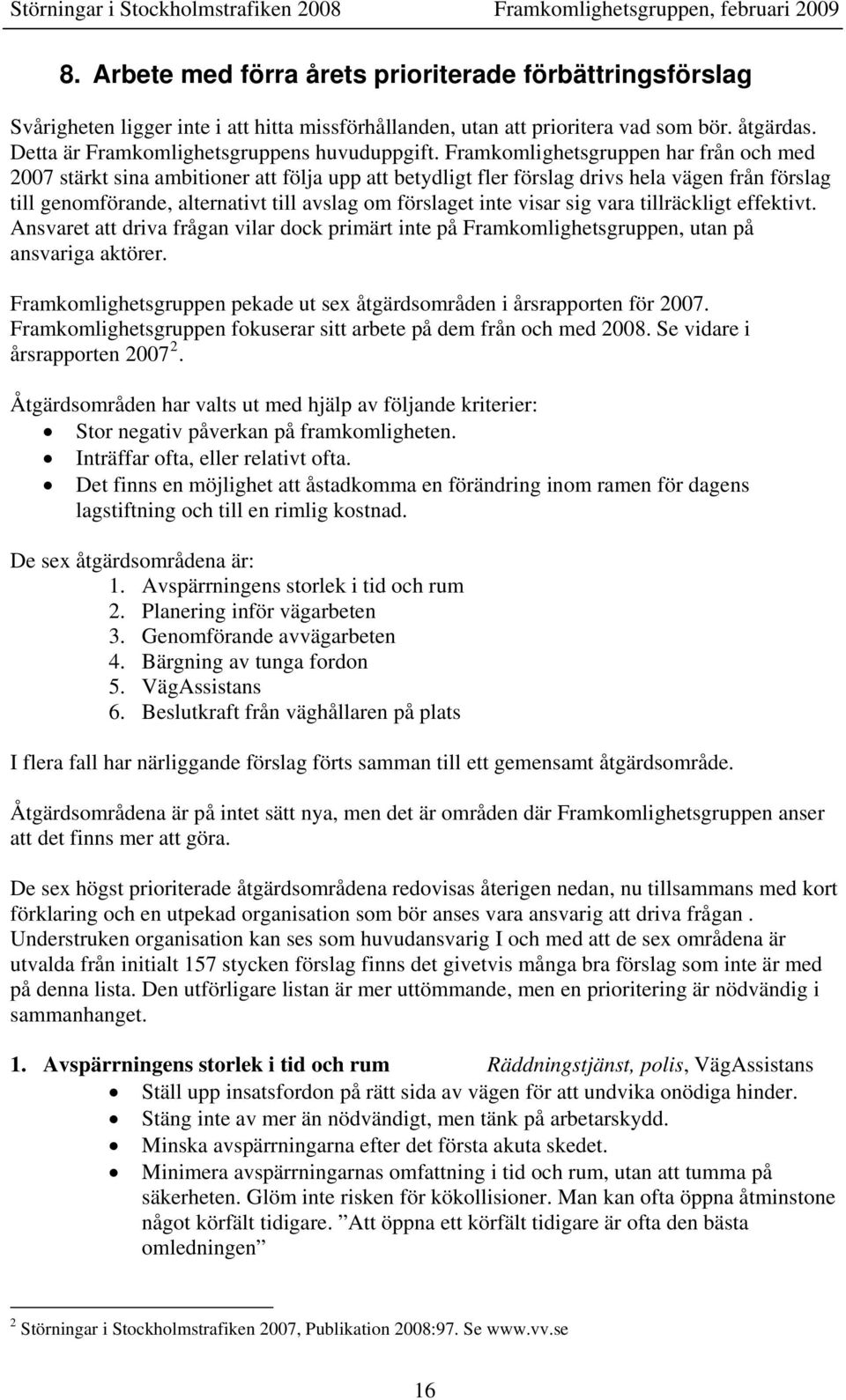 Framkomlighetsgruppen har från och med 2007 stärkt sina ambitioner att följa upp att betydligt fler förslag drivs hela vägen från förslag till genomförande, alternativt till avslag om förslaget inte