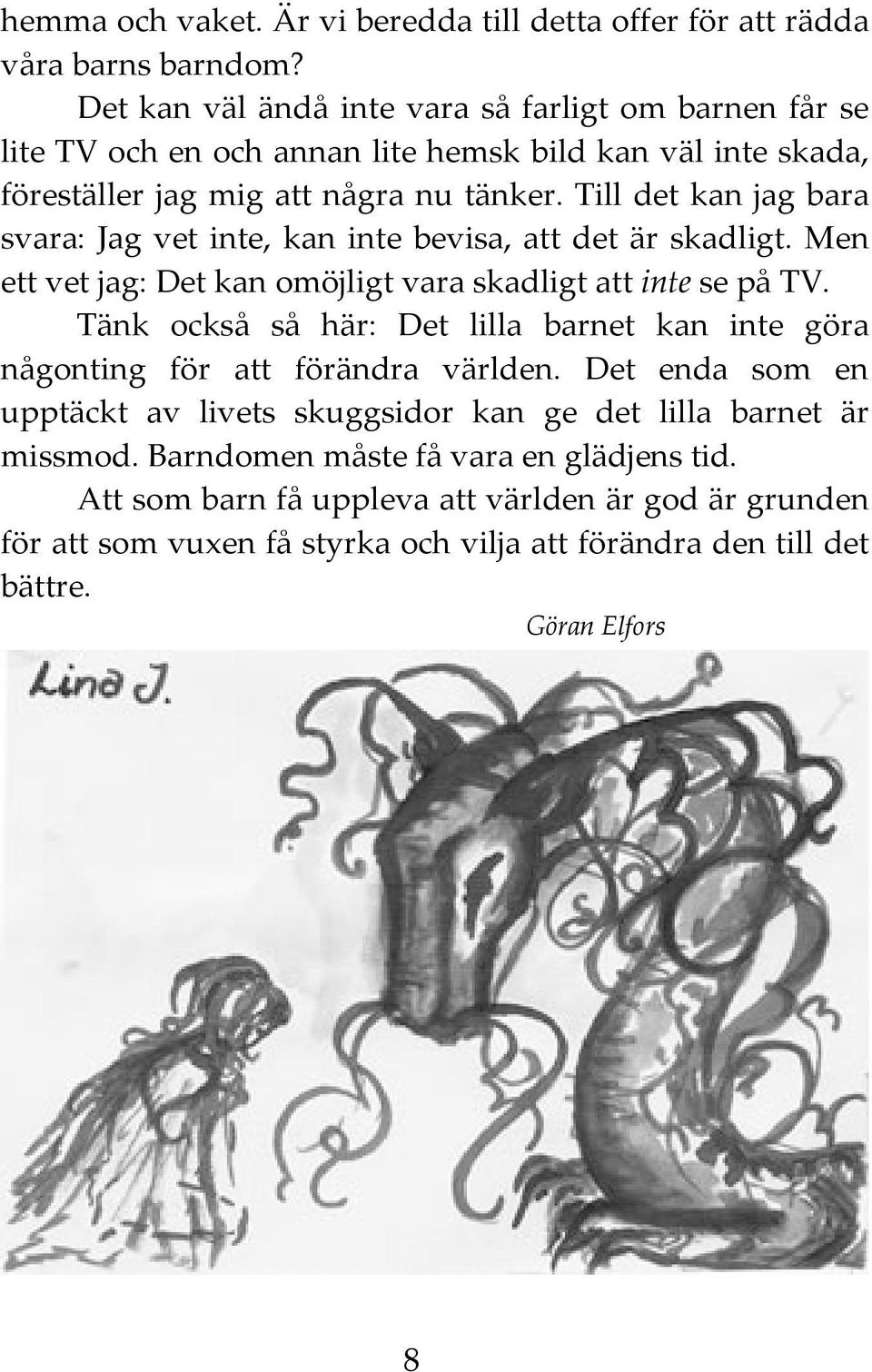 Till det kan jag bara svara: Jag vet inte, kan inte bevisa, att det är skadligt. Men ett vet jag: Det kan omöjligt vara skadligt att inte se på TV.