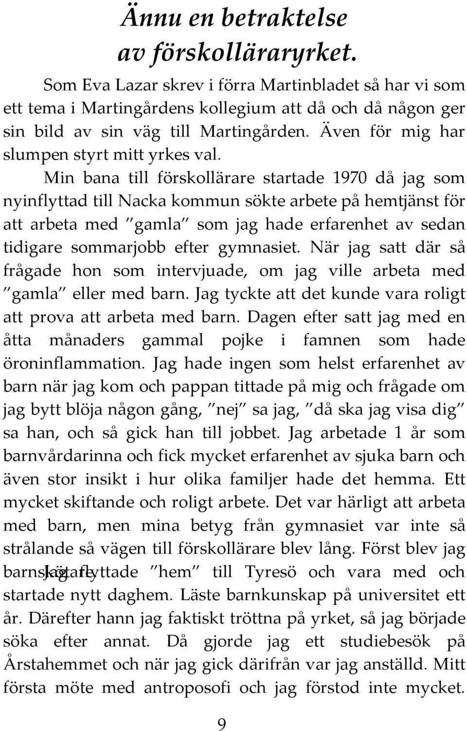 Min bana till förskollärare startade 1970 då jag som nyinflyttad till Nacka kommun sökte arbete på hemtjänst för att arbeta med gamla som jag hade erfarenhet av sedan tidigare sommarjobb efter