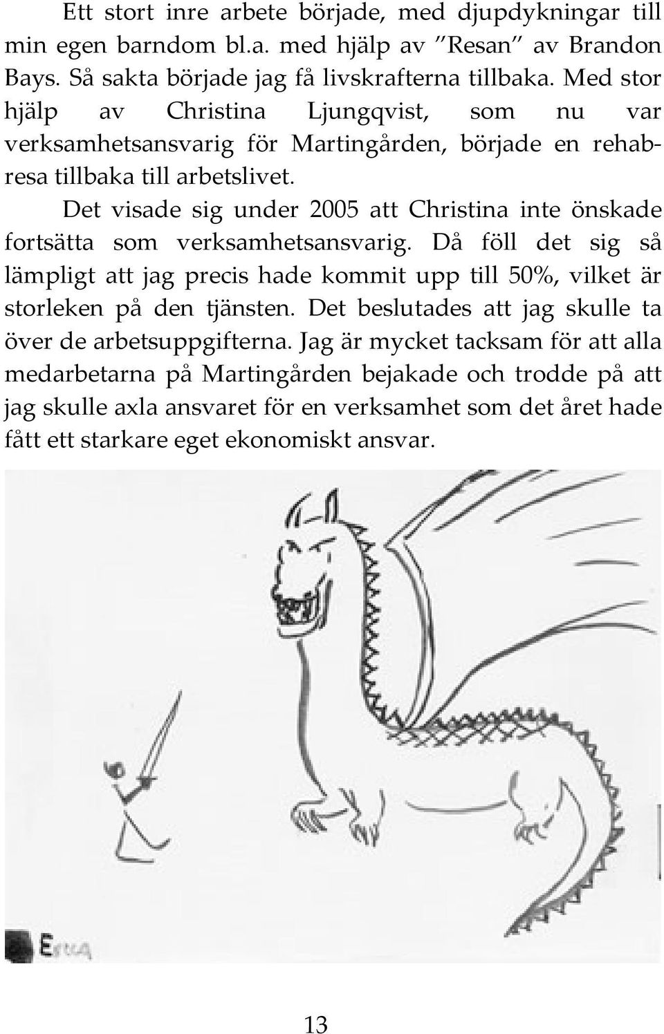 Det visade sig under 2005 att Christina inte önskade fortsätta som verksamhetsansvarig.