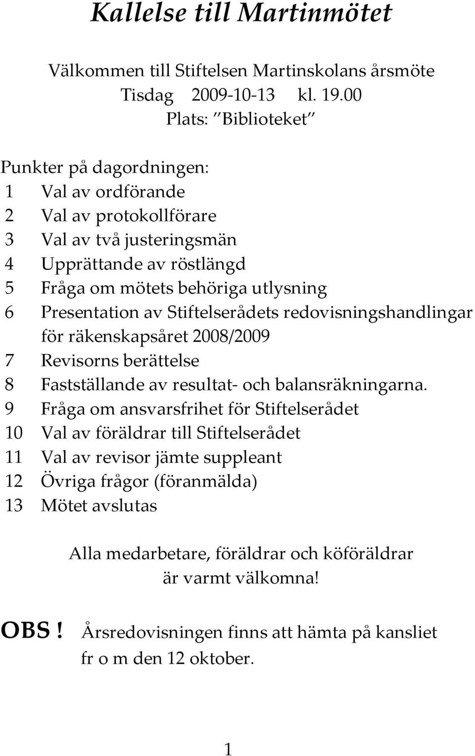 Presentation av Stiftelserådets redovisningshandlingar för räkenskapsåret 2008/2009 7 Revisorns berättelse 8 Fastställande av resultat- och balansräkningarna.