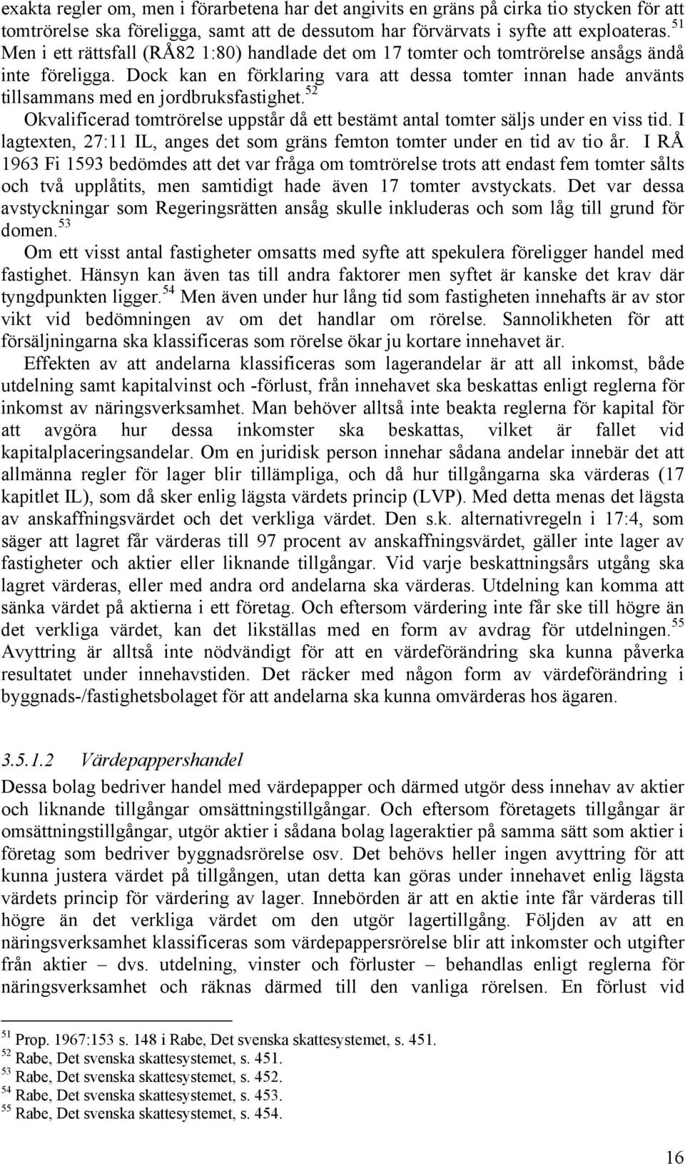 Dock kan en förklaring vara att dessa tomter innan hade använts tillsammans med en jordbruksfastighet. 52 Okvalificerad tomtrörelse uppstår då ett bestämt antal tomter säljs under en viss tid.