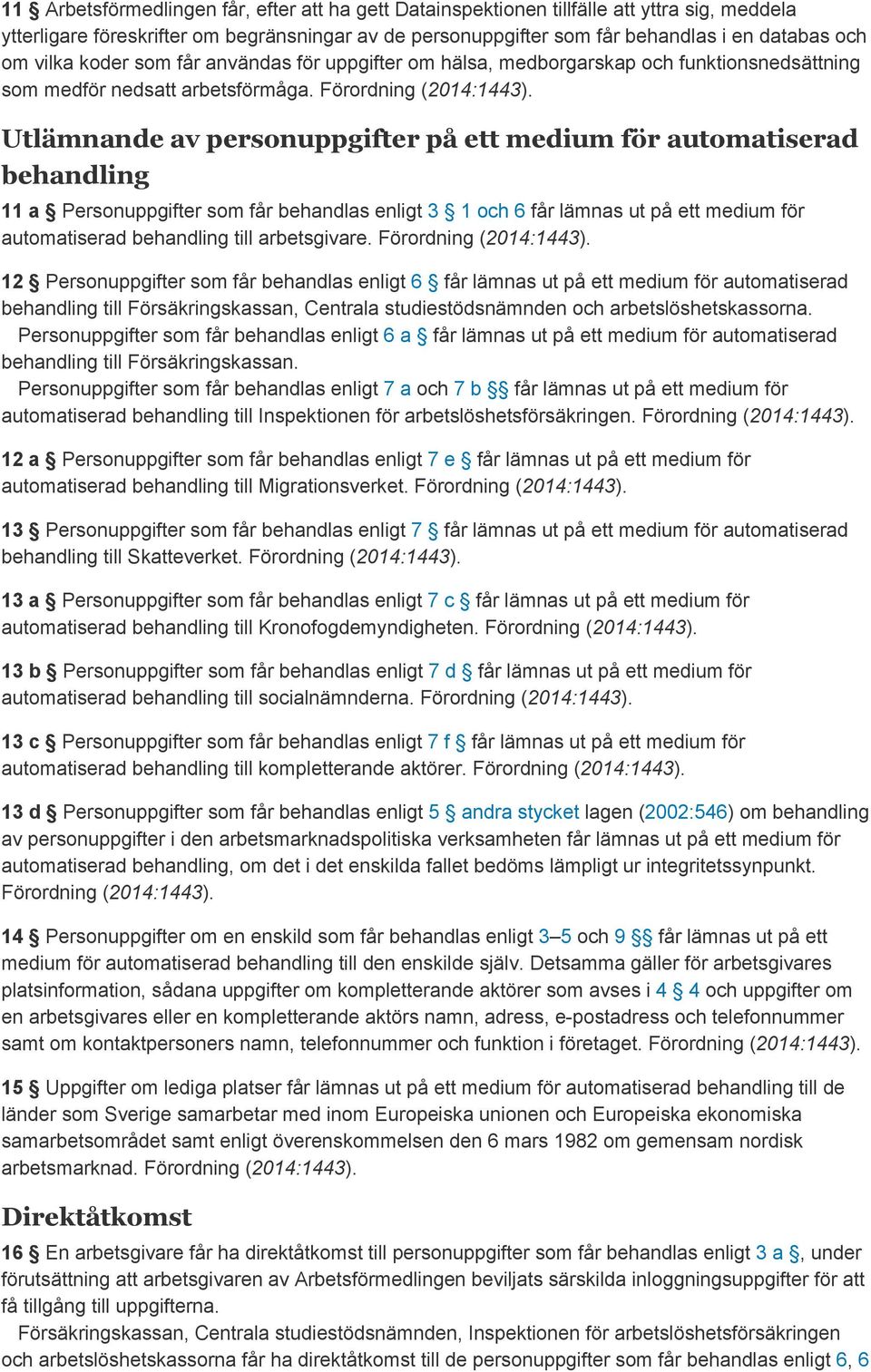 Utlämnande av personuppgifter på ett medium för automatiserad behandling 11 a Personuppgifter som får behandlas enligt 3 1 och 6 får lämnas ut på ett medium för automatiserad behandling till