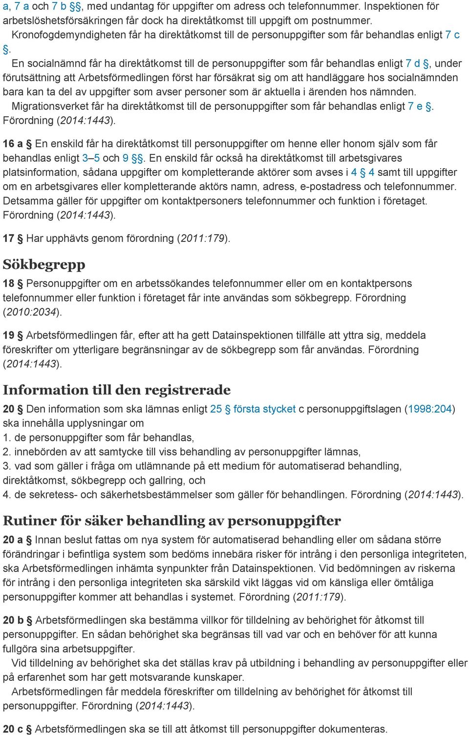 En socialnämnd får ha direktåtkomst till de personuppgifter som får behandlas enligt 7 d, under förutsättning att Arbetsförmedlingen först har försäkrat sig om att handläggare hos socialnämnden bara