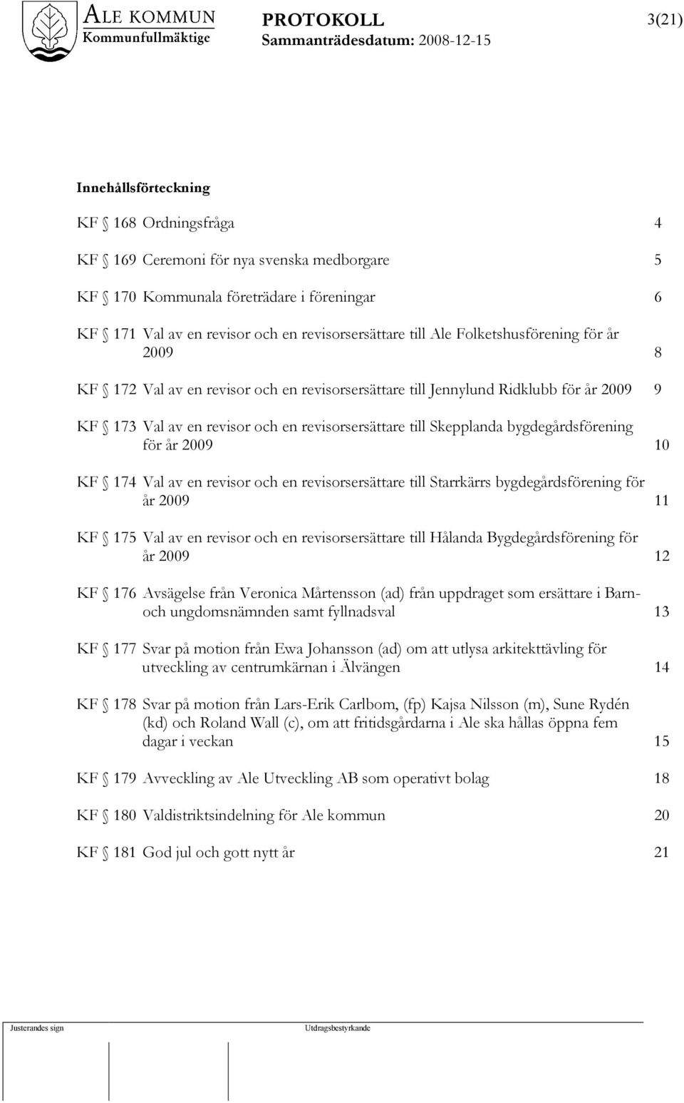 bygdegårdsförening för år 2009 10 KF 174 Val av en revisor och en revisorsersättare till Starrkärrs bygdegårdsförening för år 2009 11 KF 175 Val av en revisor och en revisorsersättare till Hålanda