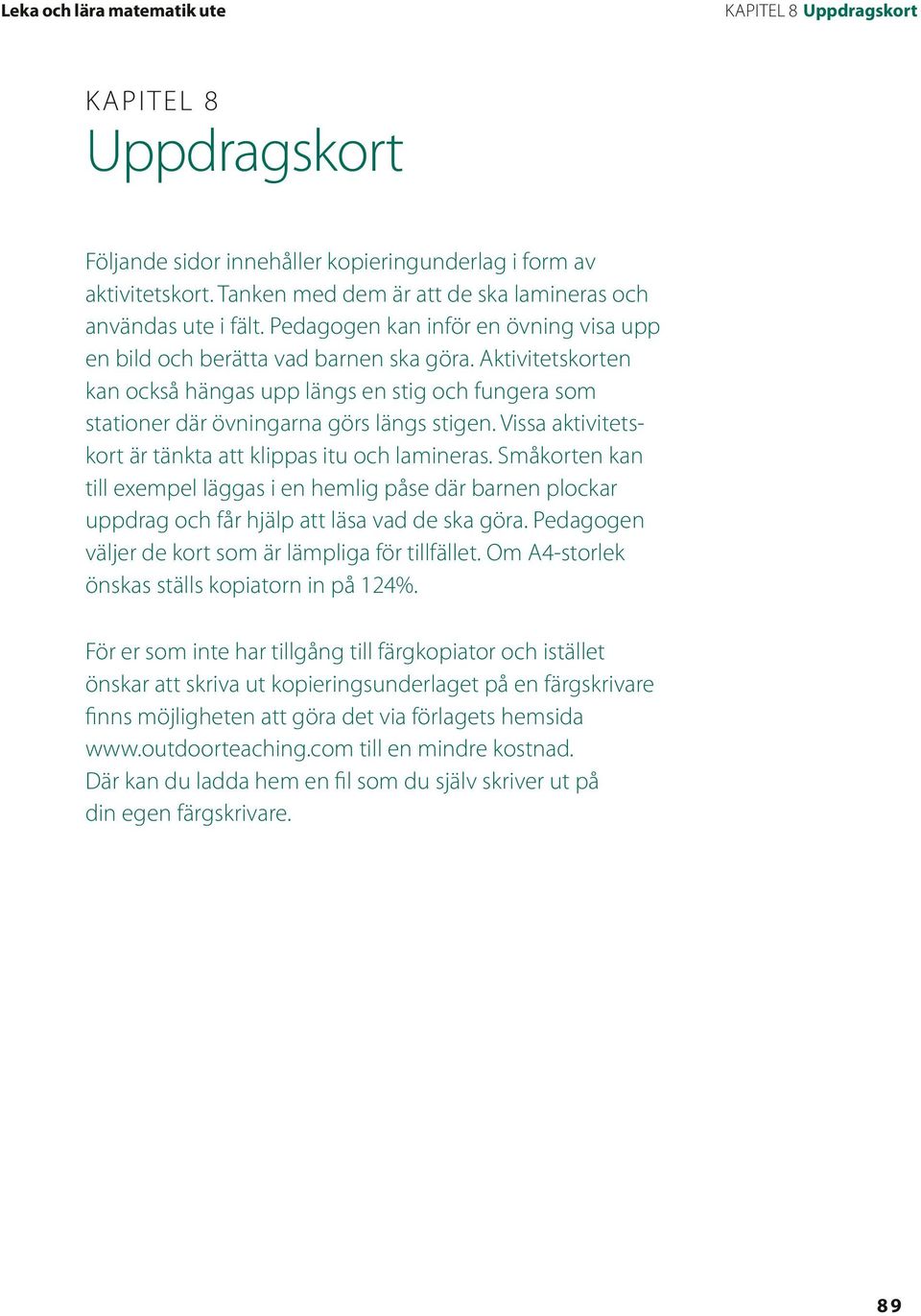 Vissa aktivitetskort är tänkta att klippas itu och lamineras. Småkorten kan till exempel läggas i en hemlig påse där barnen plockar uppdrag och får hjälp att läsa vad de ska göra.