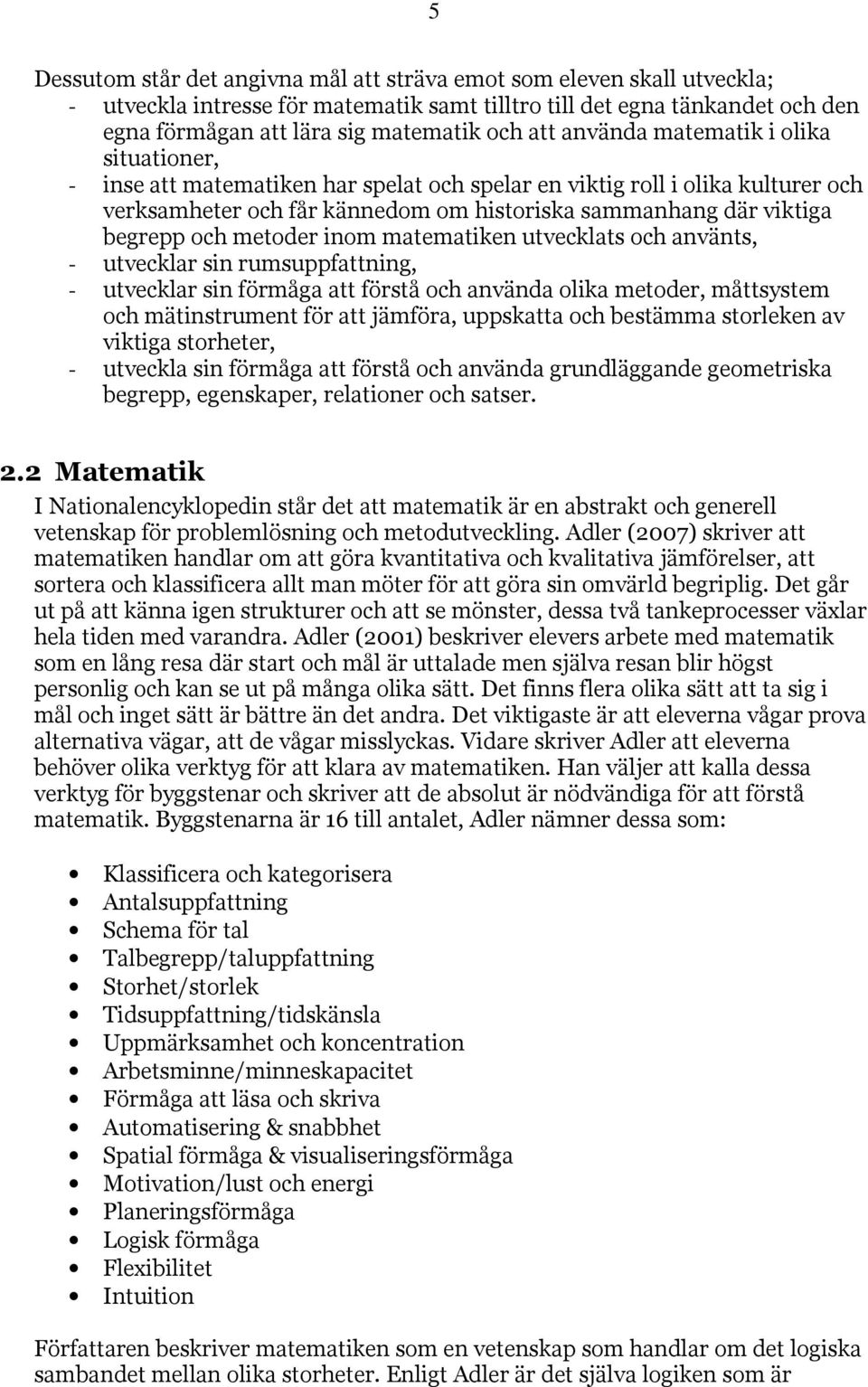 metoder inom matematiken utvecklats och använts, - utvecklar sin rumsuppfattning, - utvecklar sin förmåga att förstå och använda olika metoder, måttsystem och mätinstrument för att jämföra, uppskatta