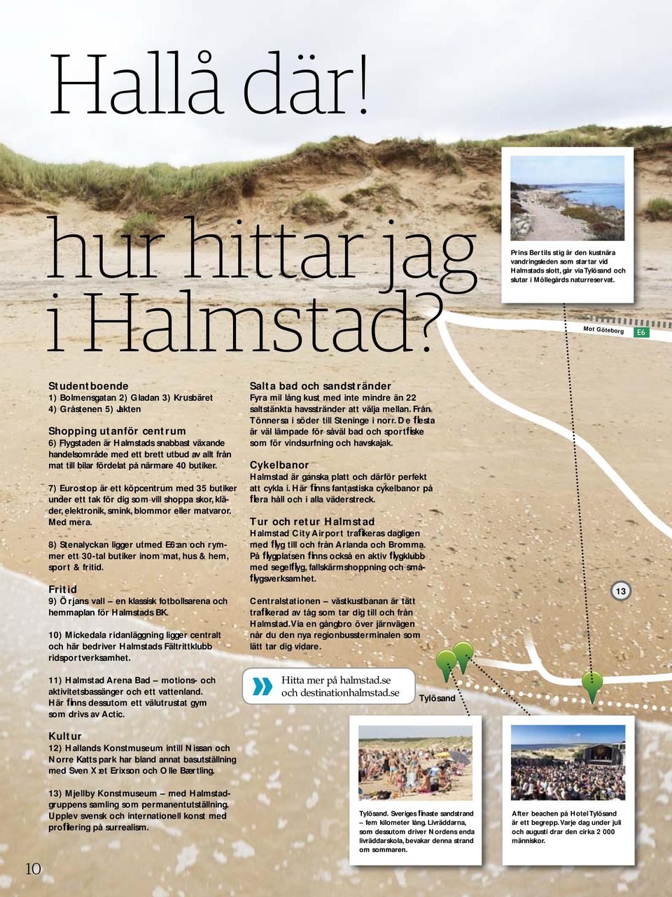 allt från mat till bilar fördelat på närmare 40 butiker. 7) Eurostop är ett köpcentrum med 35 butiker under ett tak för dig som vill shoppa skor, kläder, elektronik, smink, blommor eller matvaror.