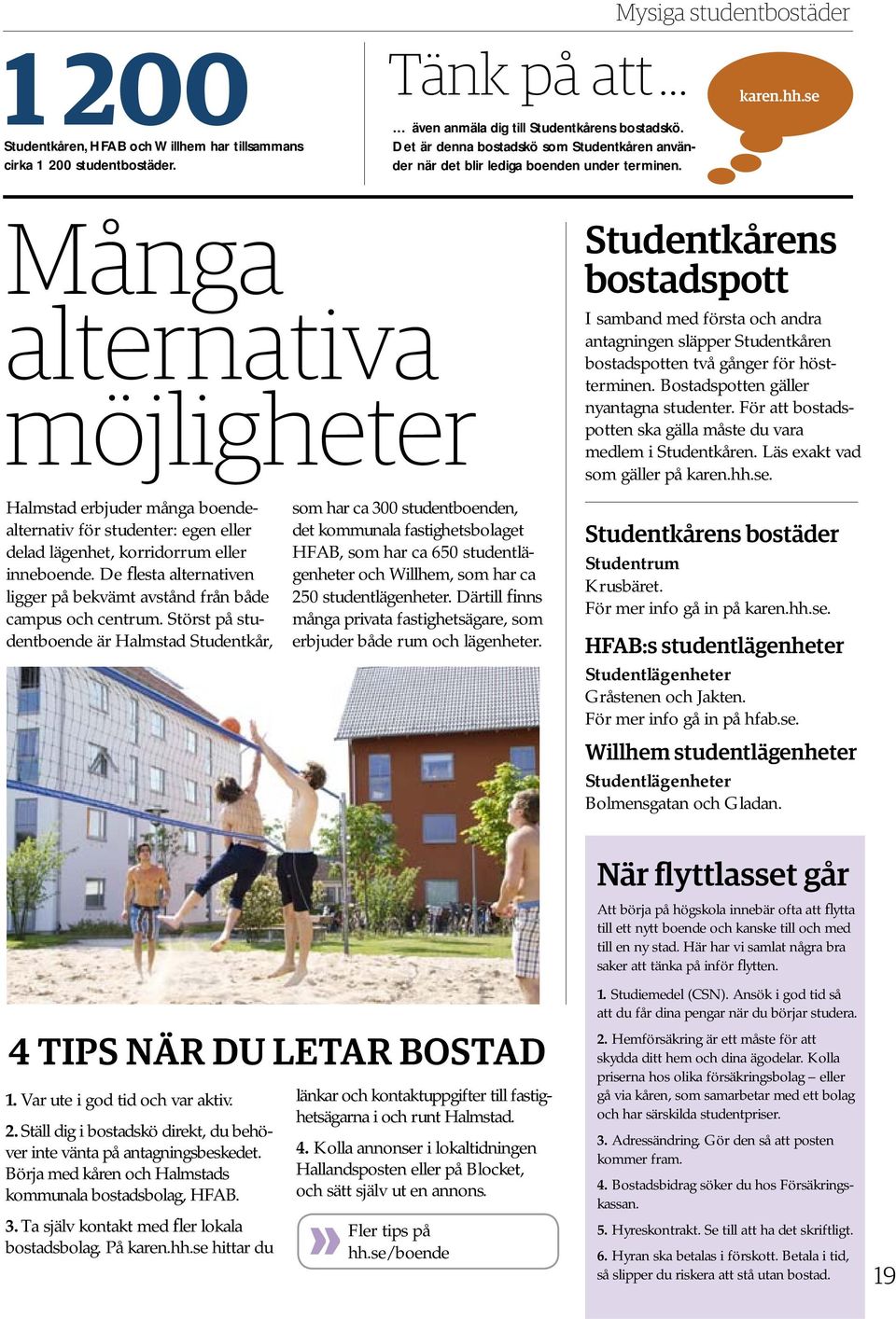 se Många alternativa möjligheter Halmstad erbjuder många boendealternativ för studenter: egen eller delad lägenhet, korridorrum eller inneboende.
