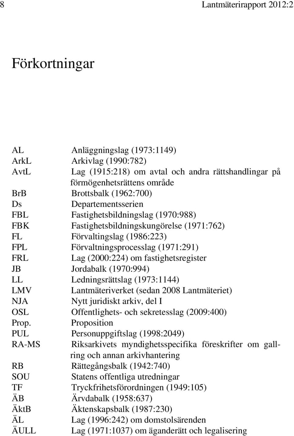 (2000:224) om fastighetsregister JB Jordabalk (1970:994) LL Ledningsrättslag (1973:1144) LMV Lantmäteriverket (sedan 2008 Lantmäteriet) NJA Nytt juridiskt arkiv, del I OSL Offentlighets- och