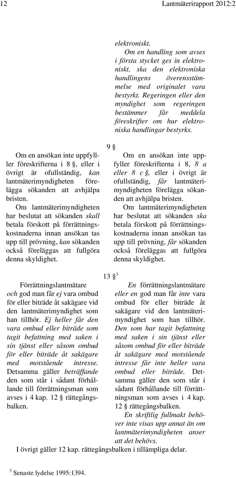 Om en ansökan inte uppfylller föreskrifterna i 8, eller i övrigt är ofullständig, kan lantmäterimyndigheten förelägga sökanden att avhjälpa bristen.