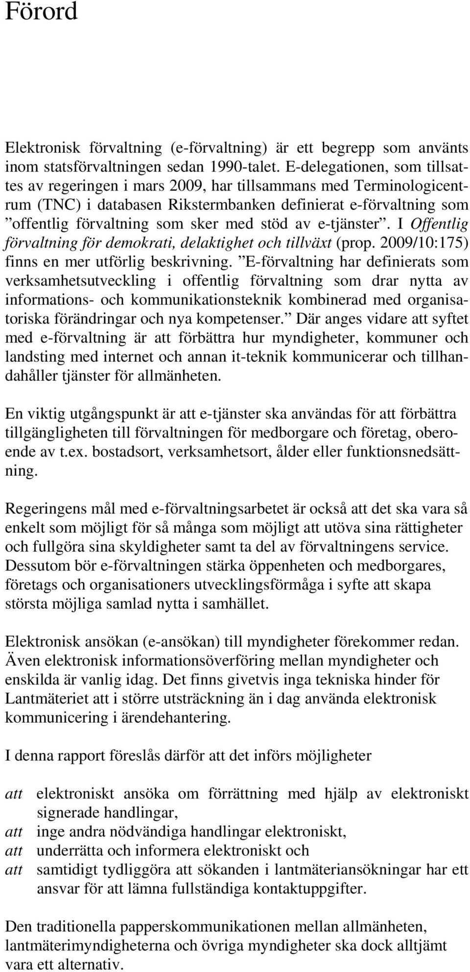 av e-tjänster. I Offentlig förvaltning för demokrati, delaktighet och tillväxt (prop. 2009/10:175) finns en mer utförlig beskrivning.