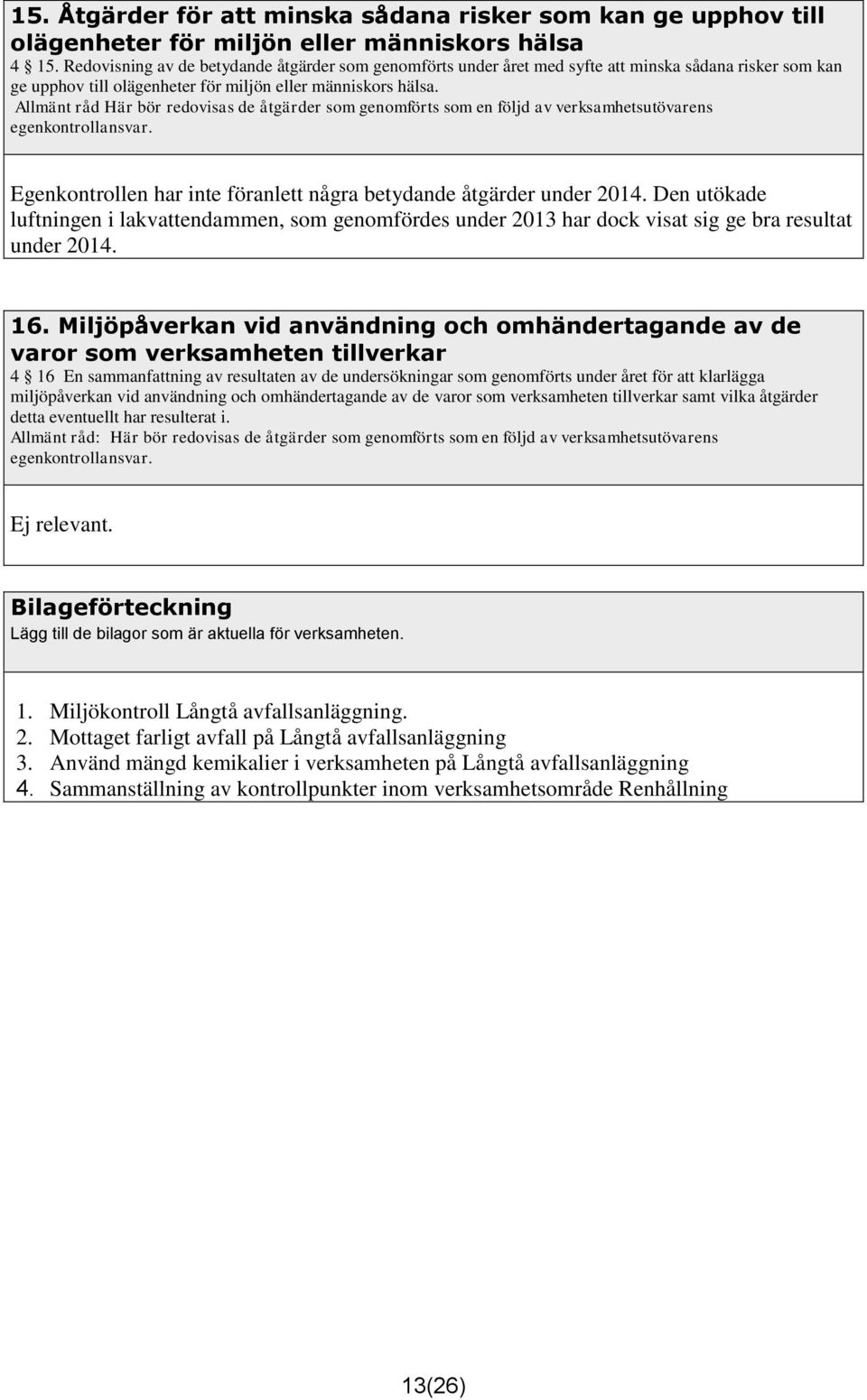 Allmänt råd Här bör redovisas de åtgärder som genomförts som en följd av verksamhetsutövarens egenkontrollansvar. Egenkontrollen har inte föranlett några betydande åtgärder under 2014.