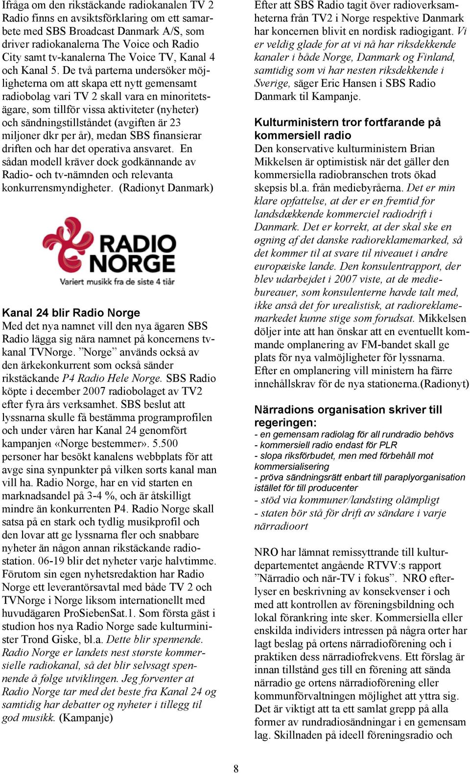 De två parterna undersöker möjligheterna om att skapa ett nytt gemensamt radiobolag vari TV 2 skall vara en minoritetsägare, som tillför vissa aktiviteter (nyheter) och sändningstillståndet (avgiften