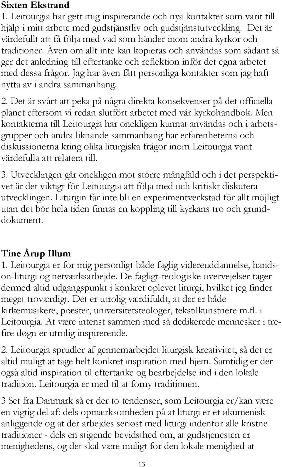 Även om allt inte kan kopieras och användas som sådant så ger det anledning till eftertanke och reflektion inför det egna arbetet med dessa frågor.