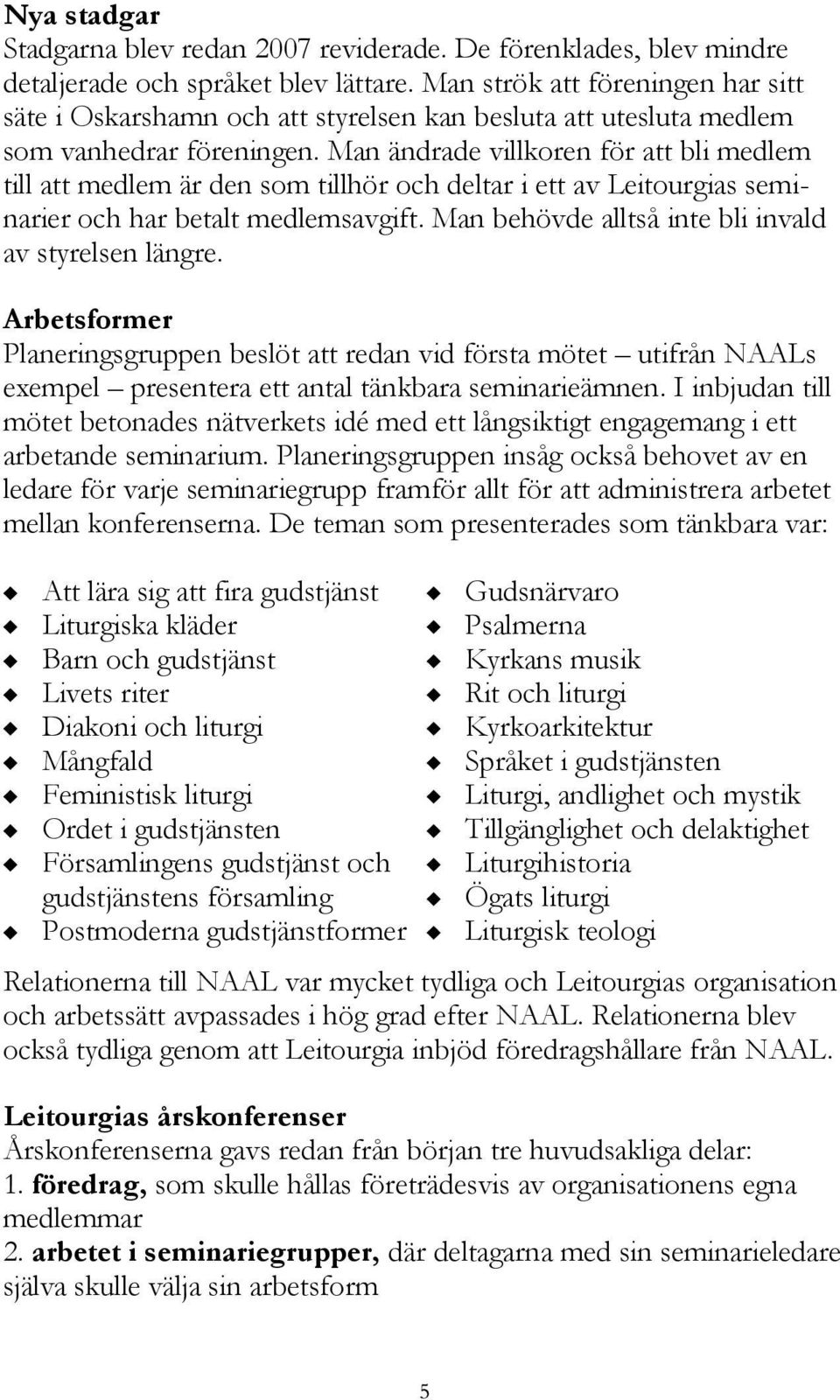 Man ändrade villkoren för att bli medlem till att medlem är den som tillhör och deltar i ett av Leitourgias seminarier och har betalt medlemsavgift.