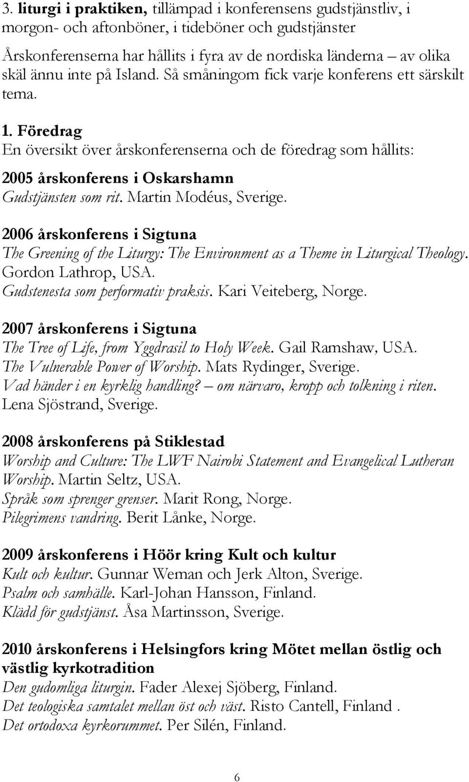 Martin Modéus, Sverige. 2006 årskonferens i Sigtuna The Greening of the Liturgy: The Environment as a Theme in Liturgical Theology. Gordon Lathrop, USA. Gudstenesta som performativ praksis.