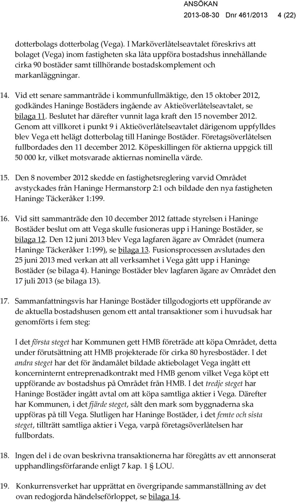 Vid ett senare sammanträde i kommunfullmäktige, den 15 oktober 2012, godkändes Haninge Bostäders ingående av Aktieöverlåtelseavtalet, se bilaga 11.