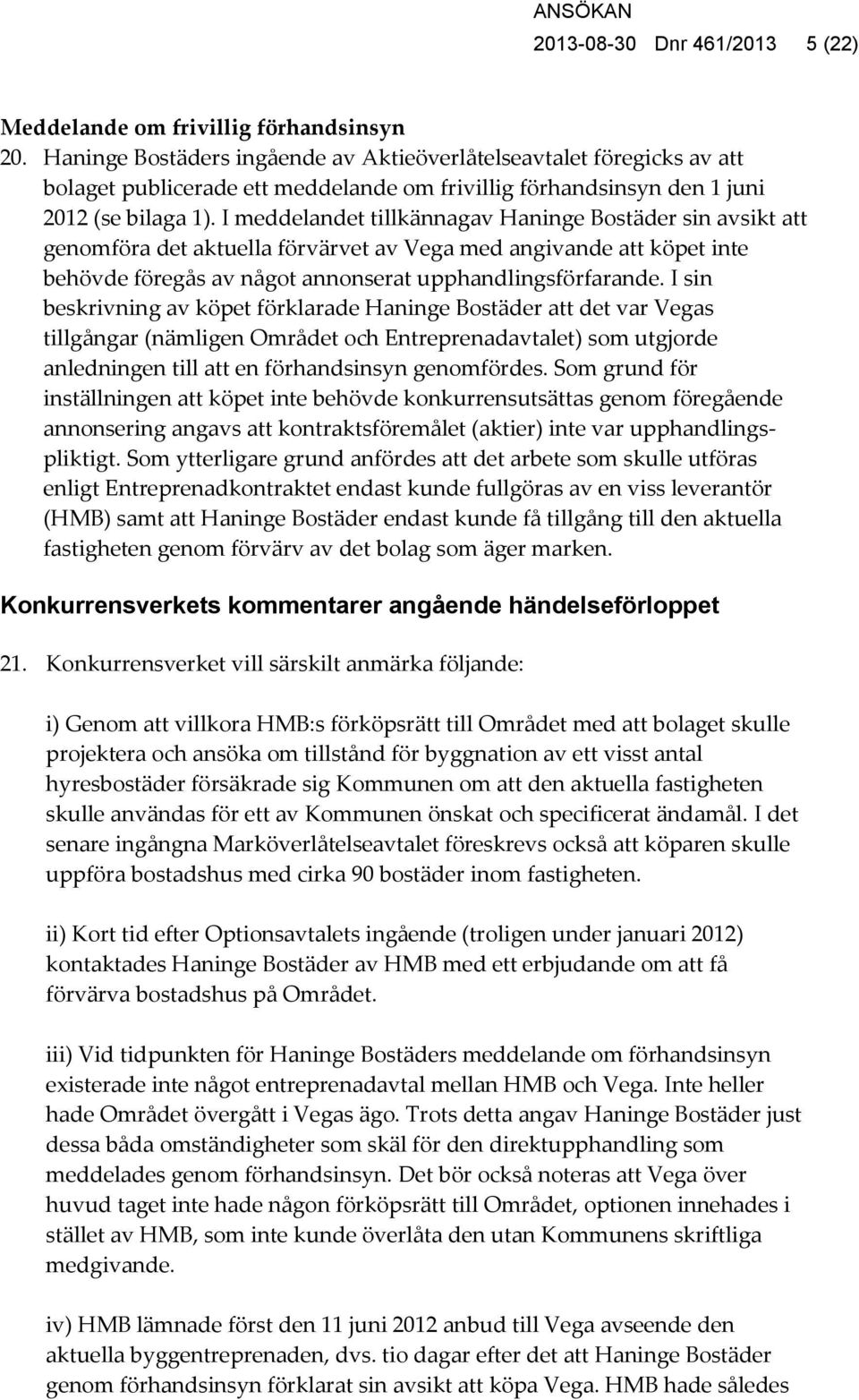 I meddelandet tillkännagav Haninge Bostäder sin avsikt att genomföra det aktuella förvärvet av Vega med angivande att köpet inte behövde föregås av något annonserat upphandlingsförfarande.