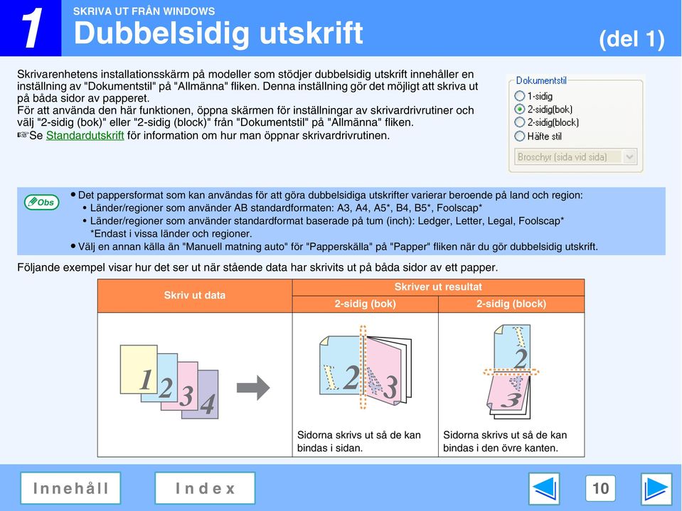 För att använda den här funktionen, öppna skärmen för inställningar av skrivardrivrutiner och välj "-sidig (bok)" eller "-sidig (block)" från "Dokumentstil" på "Allmänna" fliken.